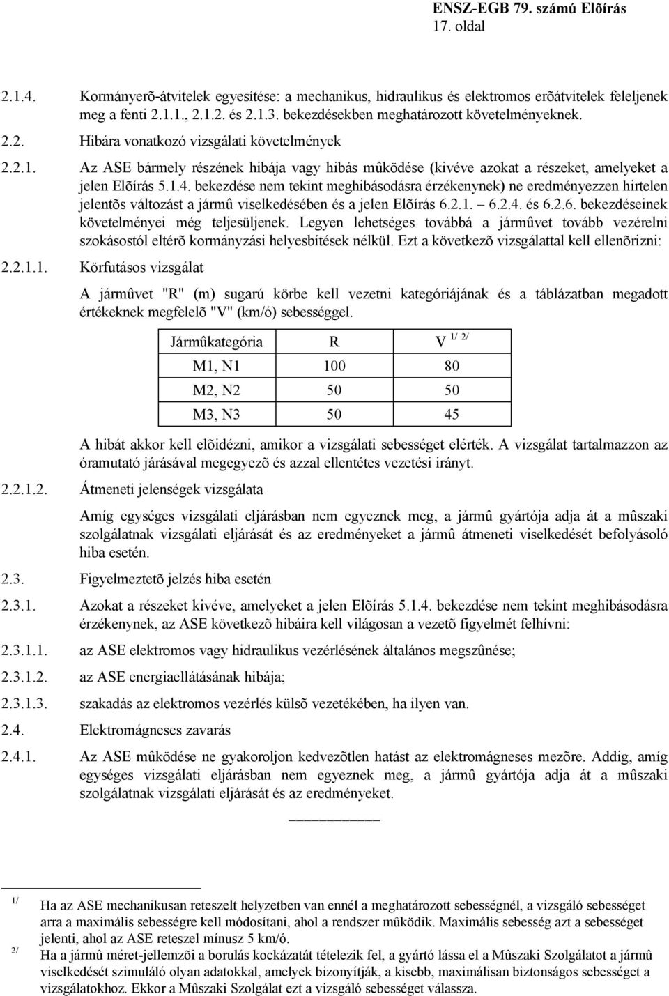 bekezdése nem tekint meghibásodásra érzékenynek) ne eredményezzen hirtelen jelentõs változást a jármû viselkedésében és a jelen Elõírás 6.2.1. 6.2.4. és 6.2.6. bekezdéseinek követelményei még teljesüljenek.