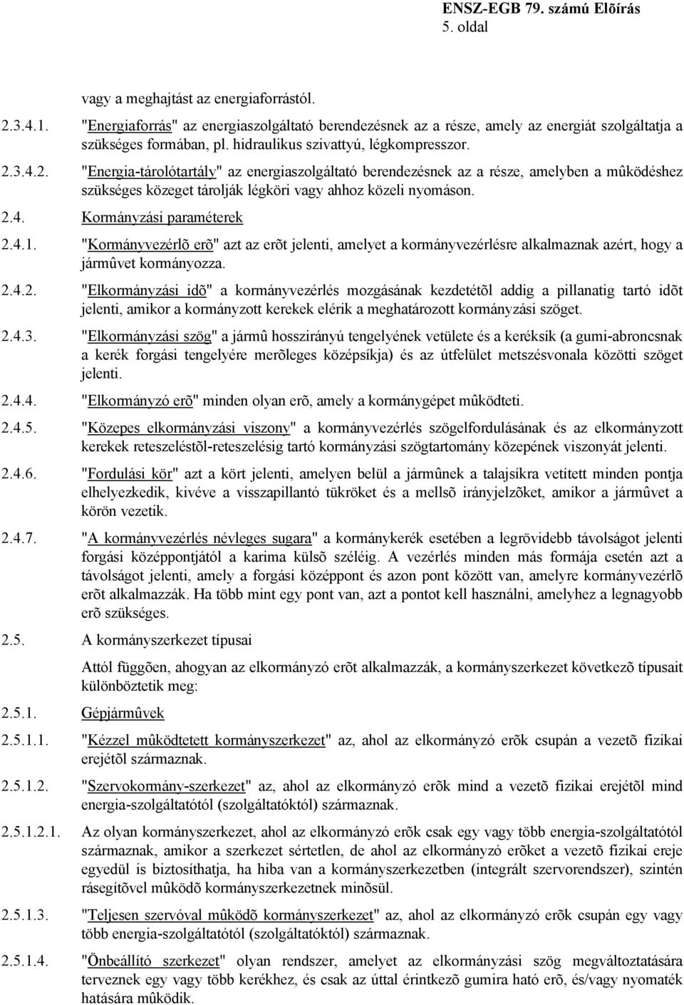 2.4. Kormányzási paraméterek 2.4.1. "Kormányvezérlõ erõ" azt az erõt jelenti, amelyet a kormányvezérlésre alkalmaznak azért, hogy a jármûvet kormányozza. 2.4.2. "Elkormányzási idõ" a kormányvezérlés mozgásának kezdetétõl addig a pillanatig tartó idõt jelenti, amikor a kormányzott kerekek elérik a meghatározott kormányzási szöget.