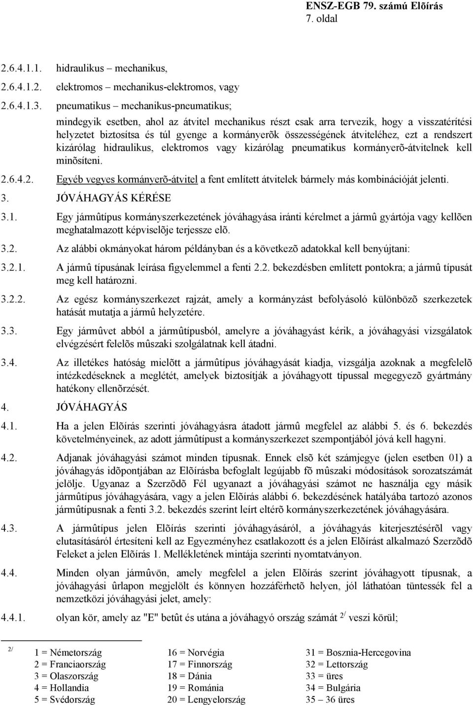 átviteléhez, ezt a rendszert kizárólag hidraulikus, elektromos vagy kizárólag pneumatikus kormányerõ-átvitelnek kell minõsíteni. 2.