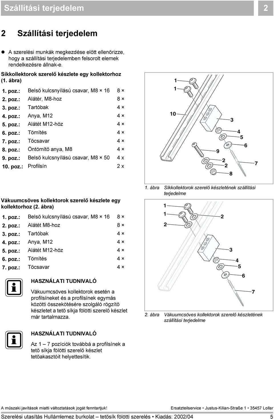 poz.: Tőcsavar 4 8. poz.: Öntömítő anya, M8 4 9. poz.: Belső kulcsnyílású csavar, M8 50 4 x 0. poz.: Profilsín x 0 9 8 4 5 6 7 Vákuumcsöves kollektorok szerelő készlete egy kollektorhoz (. ábra). poz.: Belső kulcsnyílású csavar, M8 6 8.