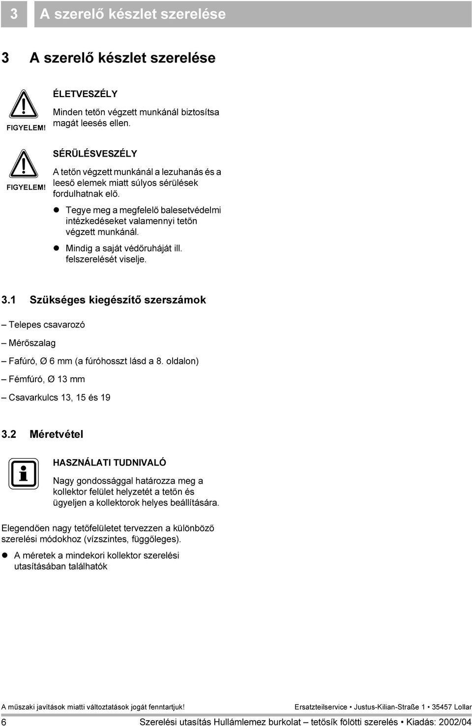 Mindig a saját védőruháját ill. felszerelését viselje.. Szükséges kiegészítő szerszámok Telepes csavarozó Mérőszalag Fafúró, Ø 6 mm (a fúróhosszt lásd a 8. oldalon) Fémfúró, Ø mm Csavarkulcs, 5 és 9.