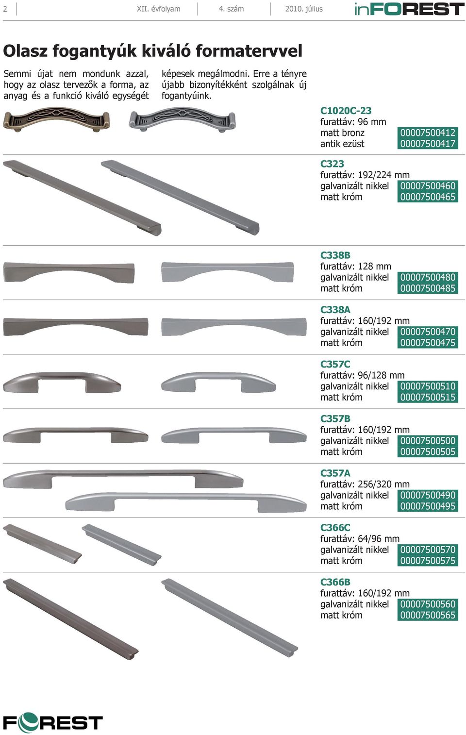 C1020C-23 furattáv: 96 mm matt bronz 00007500412 antik ezüst 00007500417 C323 furattáv: 192/224 mm galvanizált nikkel 00007500460 matt króm 00007500465 C338B furattáv: 128 mm galvanizált nikkel