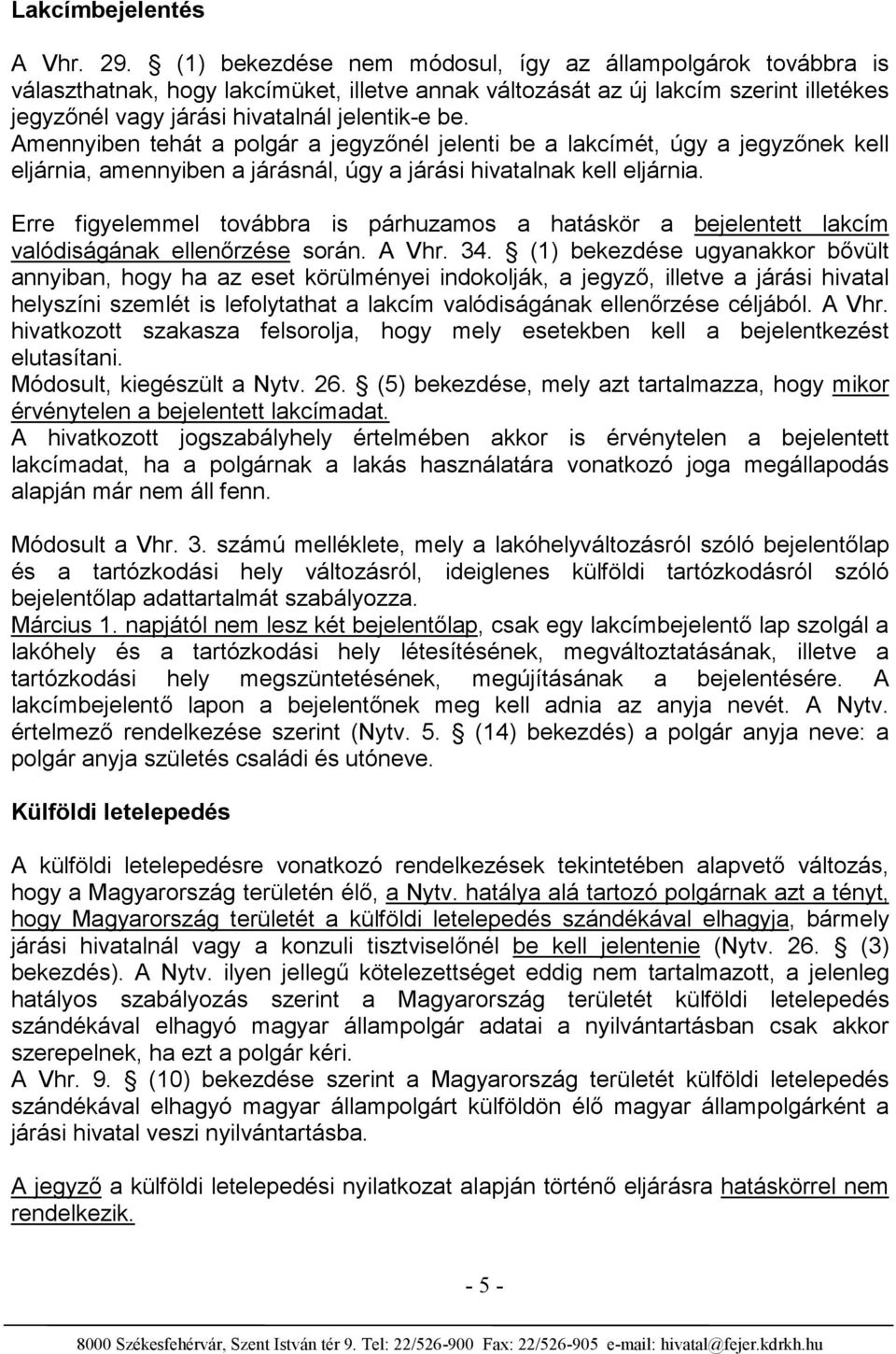 Amennyiben tehát a polgár a jegyzőnél jelenti be a lakcímét, úgy a jegyzőnek kell eljárnia, amennyiben a járásnál, úgy a járási hivatalnak kell eljárnia.