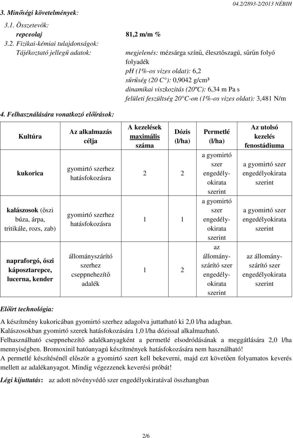 feszültség 20 C-on (1%-os vizes oldat): 3,481 N/m Kultúra kukorica kalászosok (őszi búza, árpa, tritikále, rozs, zab) napraforgó, őszi káposztarepce, lucerna, kender Az alkalmazás célja gyomirtó hez