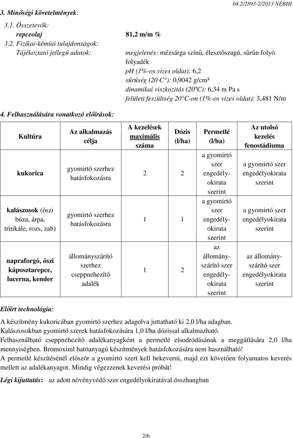 feszültség 20 C-on (1%-os vizes oldat): 3,481 N/m Kultúra kukorica kalászosok (őszi búza, árpa, tritikále, rozs, zab) napraforgó, őszi káposztarepce, lucerna, kender Az alkalmazás célja gyomirtó hez