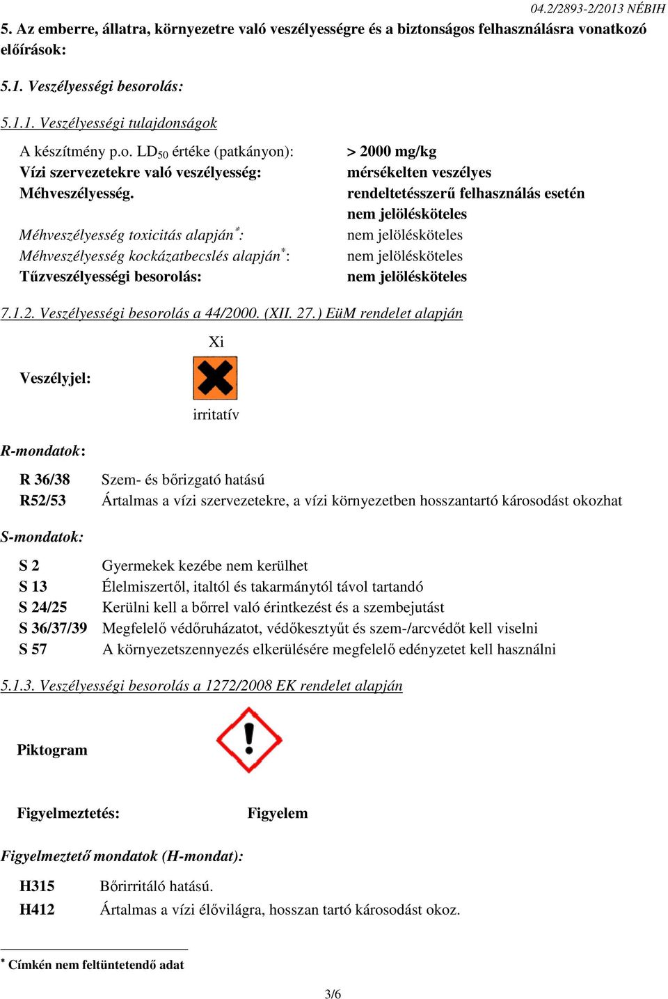 Méhveszélyesség toxicitás alapján : Méhveszélyesség kockázatbecslés alapján : Tűzveszélyességi besorolás: > 2000 mg/kg mérsékelten veszélyes rendeltetésű felhasználás esetén 7.1.2. Veszélyességi besorolás a 44/2000.