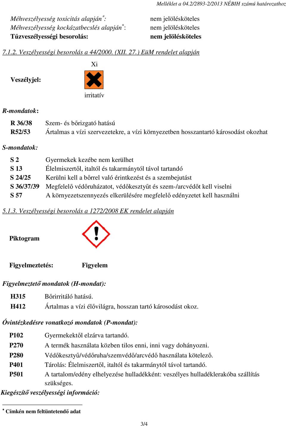 ) EüM rendelet alapján Veszélyjel: R-mondatok: Xi irritatív R 36/38 Szem- és bőrizgató hatású R52/53 Ártalmas a vízi vezetekre, a vízi környezetben hosszantartó károsodást okozhat S-mondatok: S 2