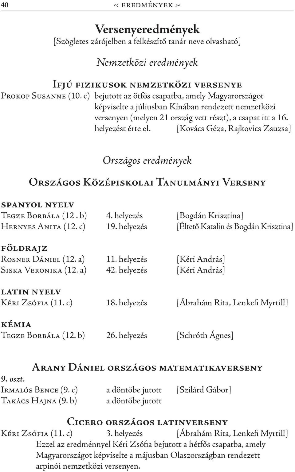 [Kovács Géza, Rajkovics Zsuzsa] Országos eredmények Országos Középiskolai Tanulmányi Verseny spanyol nyelv Tegze Borbála (12. b) 4. helyezés [Bogdán Krisztina] Hernyes Anita (12. c) 19.