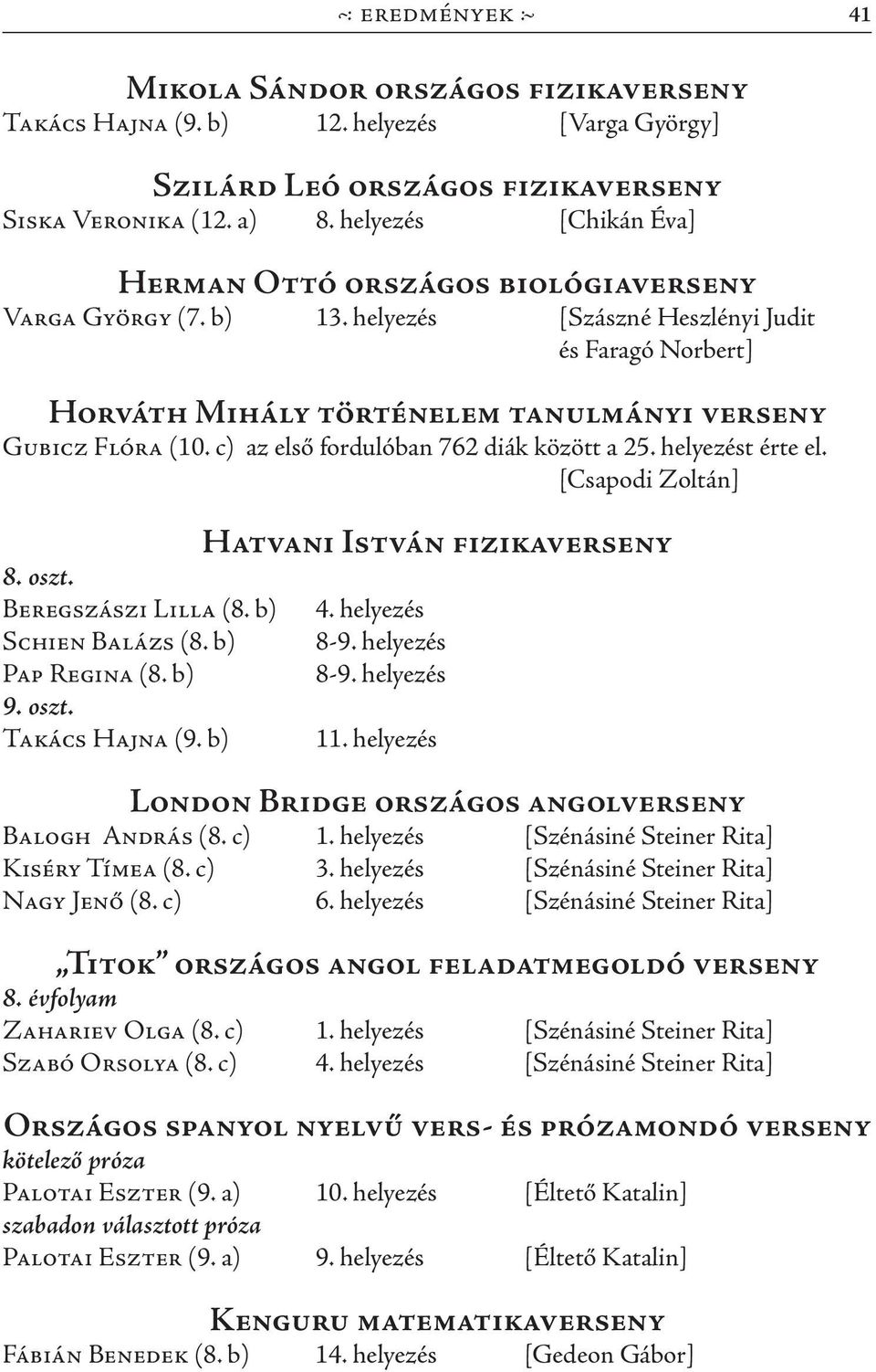 c) az első fordulóban 762 diák között a 25. helyezést érte el. [Csapodi Zoltán] 8. oszt. Beregszászi Lilla (8. b) Schien Balázs (8. b) Pap Regina (8. b) 9. oszt. Takács Hajna (9.