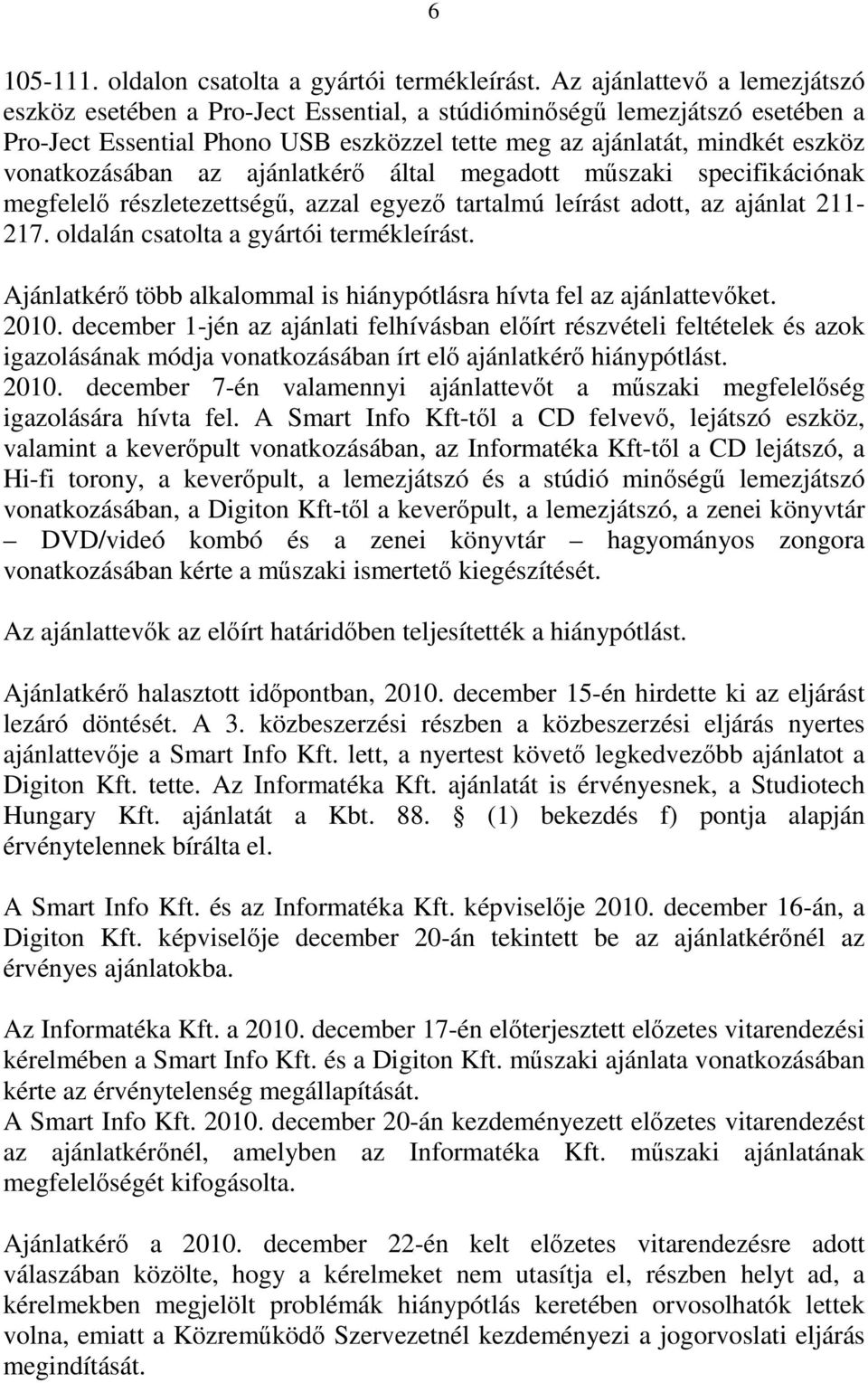 az ajánlatkérő által megadott műszaki specifikációnak megfelelő részletezettségű, azzal egyező tartalmú leírást adott, az ajánlat 211-217. oldalán csatolta a gyártói termékleírást.