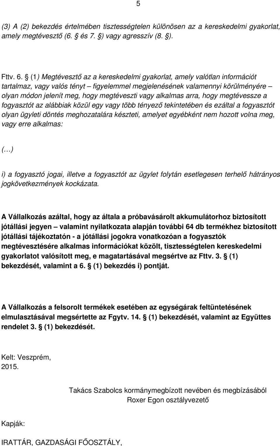 alkalmas arra, hogy megtévessze a fogyasztót az alábbiak közül egy vagy több tényező tekintetében és ezáltal a fogyasztót olyan ügyleti döntés meghozatalára készteti, amelyet egyébként nem hozott