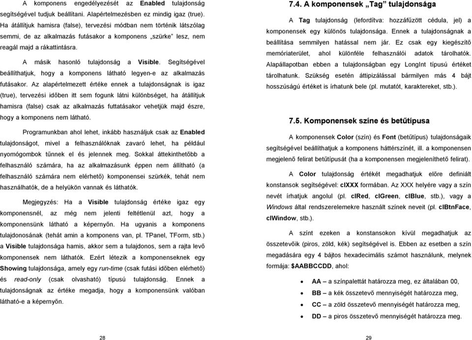 A másik hasonló tulajdonság a Visible. Segítségével beállíthatjuk, hogy a komponens látható legyen-e az alkalmazás futásakor.