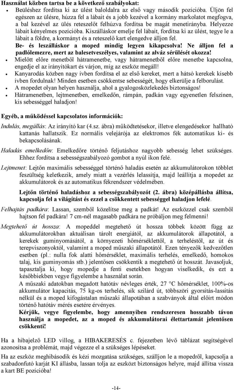 Helyezze lábait kényelmes pozícióba. Kiszálláskor emelje fel lábait, fordítsa ki az ülést, tegye le a lábait a földre, a kormányt és a reteszelő kart elengedve álljon fel.