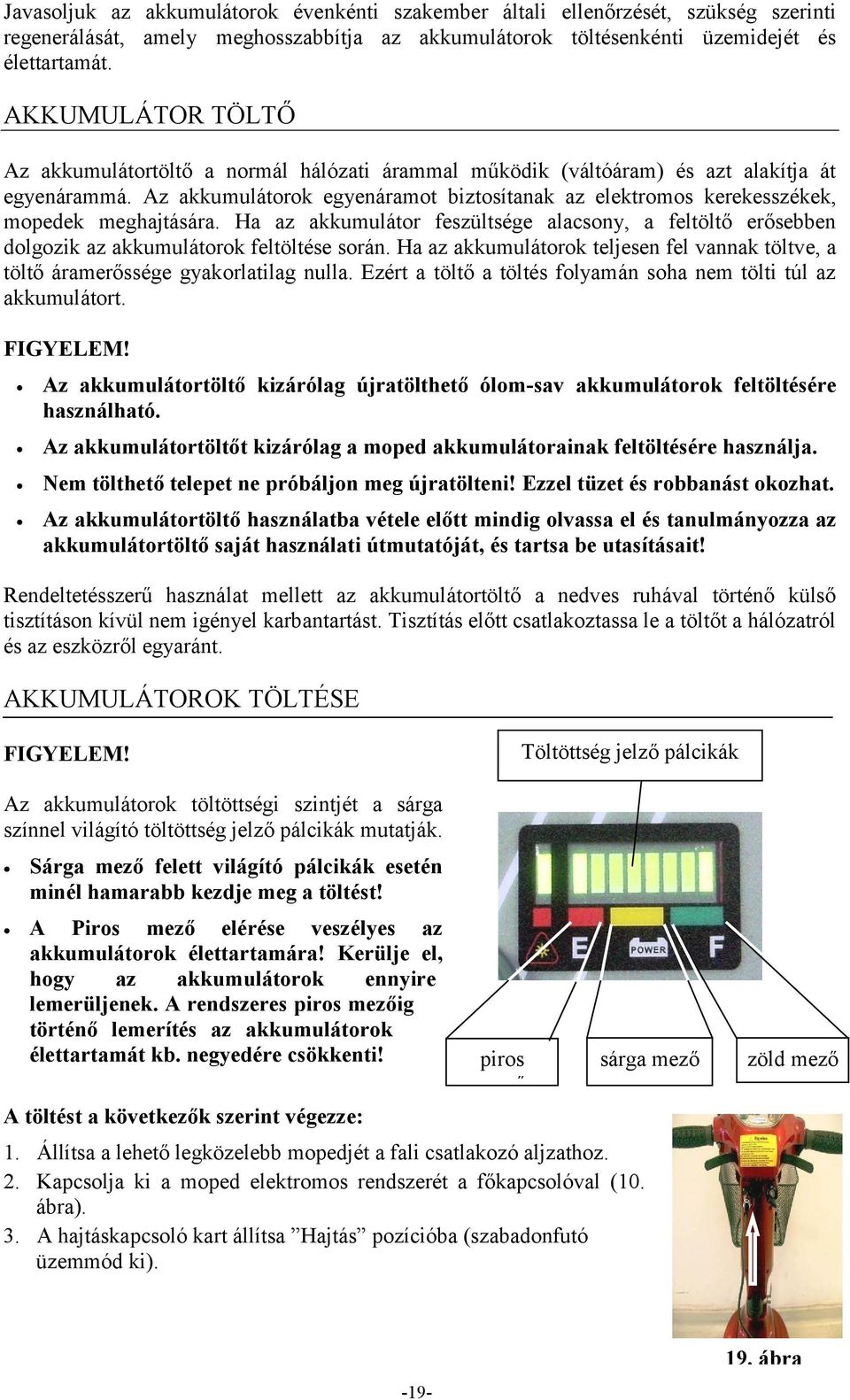 Az akkumulátorok egyenáramot biztosítanak az elektromos kerekesszékek, mopedek meghajtására. Ha az akkumulátor feszültsége alacsony, a feltöltő erősebben dolgozik az akkumulátorok feltöltése során.