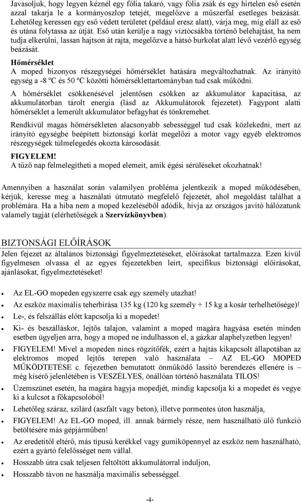 Eső után kerülje a nagy víztócsákba történő belehajtást, ha nem tudja elkerülni, lassan hajtson át rajta, megelőzve a hátsó burkolat alatt lévő vezérlő egység beázását.