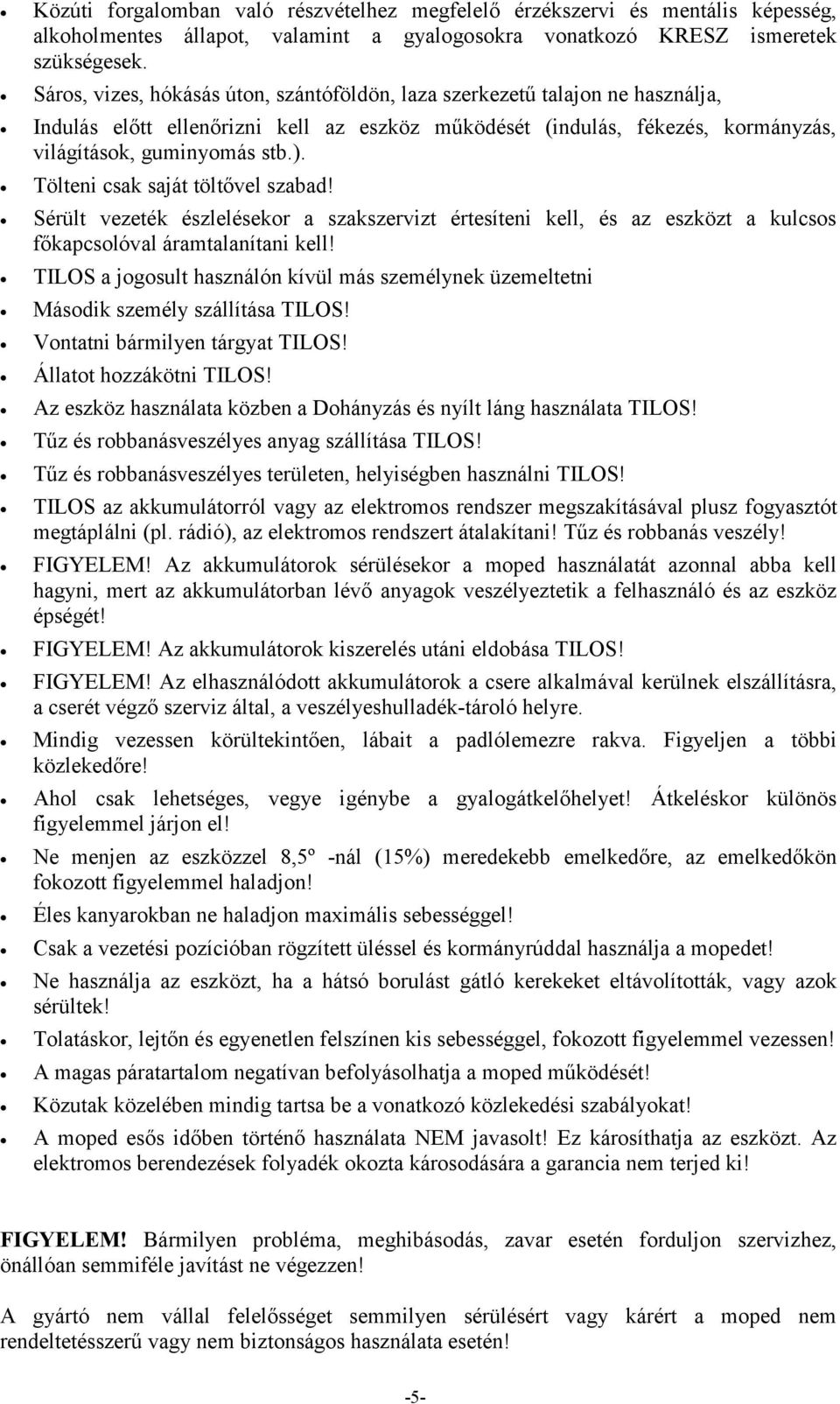 Tölteni csak saját töltővel szabad! Sérült vezeték észlelésekor a szakszervizt értesíteni kell, és az eszközt a kulcsos főkapcsolóval áramtalanítani kell!