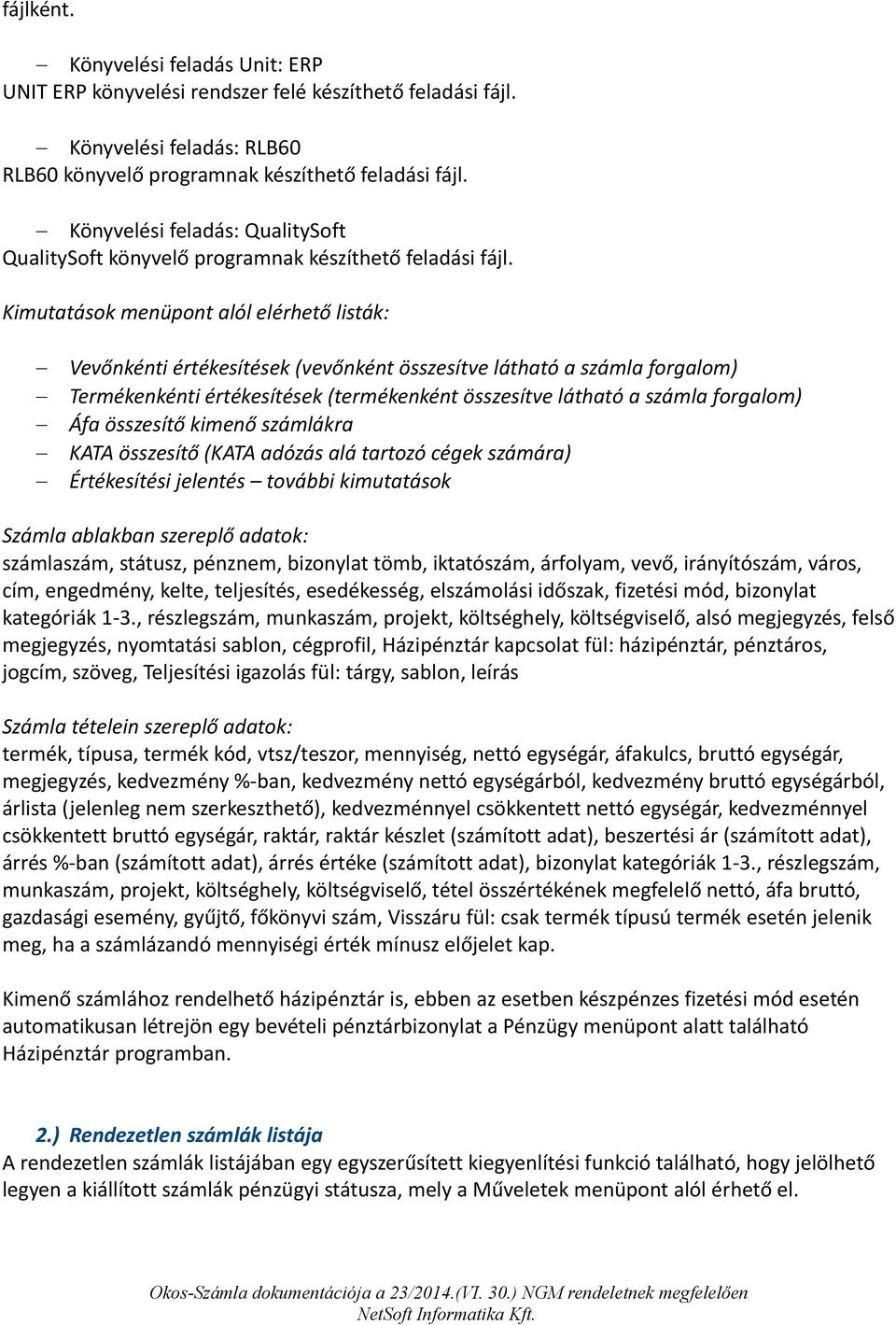 Kimutatások menüpont alól elérhető listák: Vevőnkénti értékesítések (vevőnként összesítve látható a számla forgalom) Termékenkénti értékesítések (termékenként összesítve látható a számla forgalom)