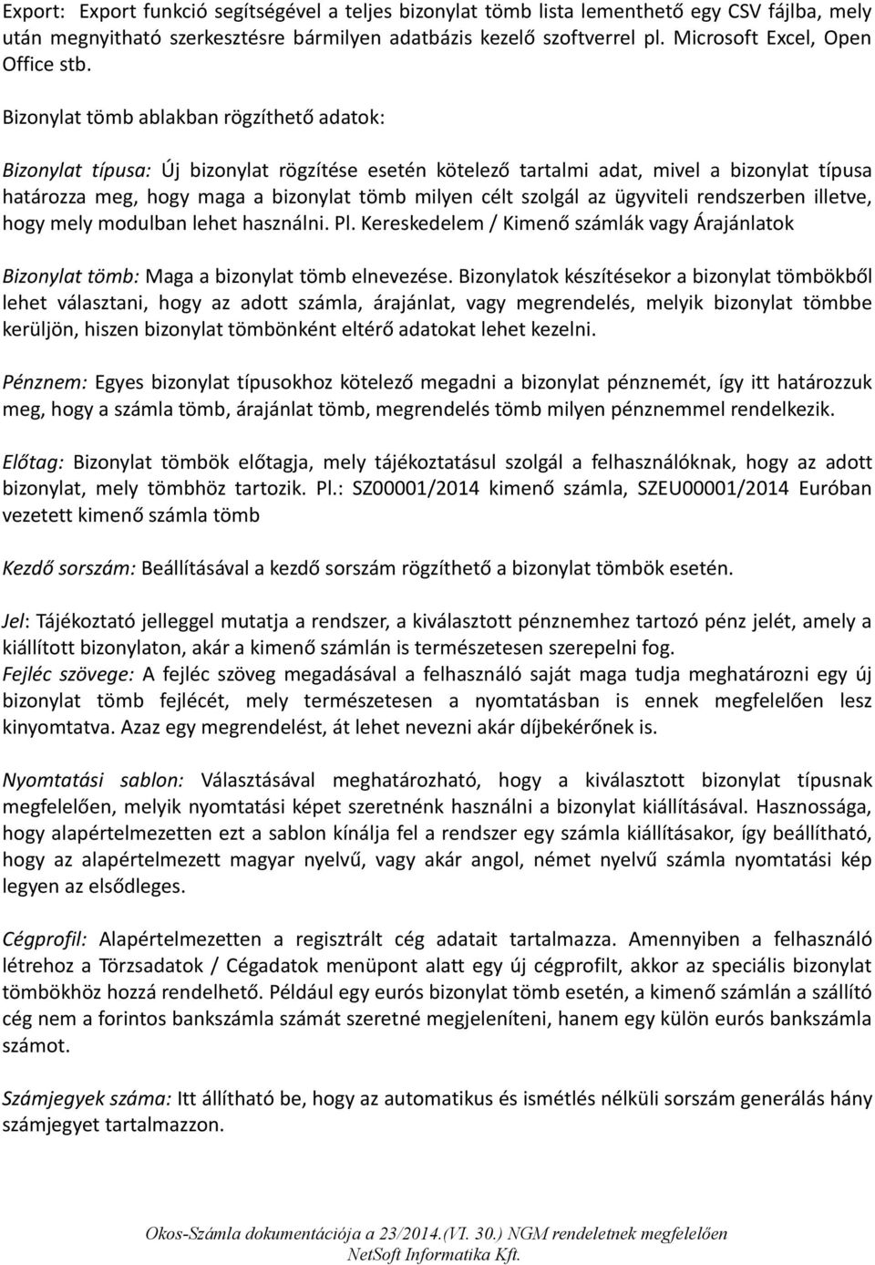 Bizonylat tömb ablakban rögzíthető adatok: Bizonylat típusa: Új bizonylat rögzítése esetén kötelező tartalmi adat, mivel a bizonylat típusa határozza meg, hogy maga a bizonylat tömb milyen célt