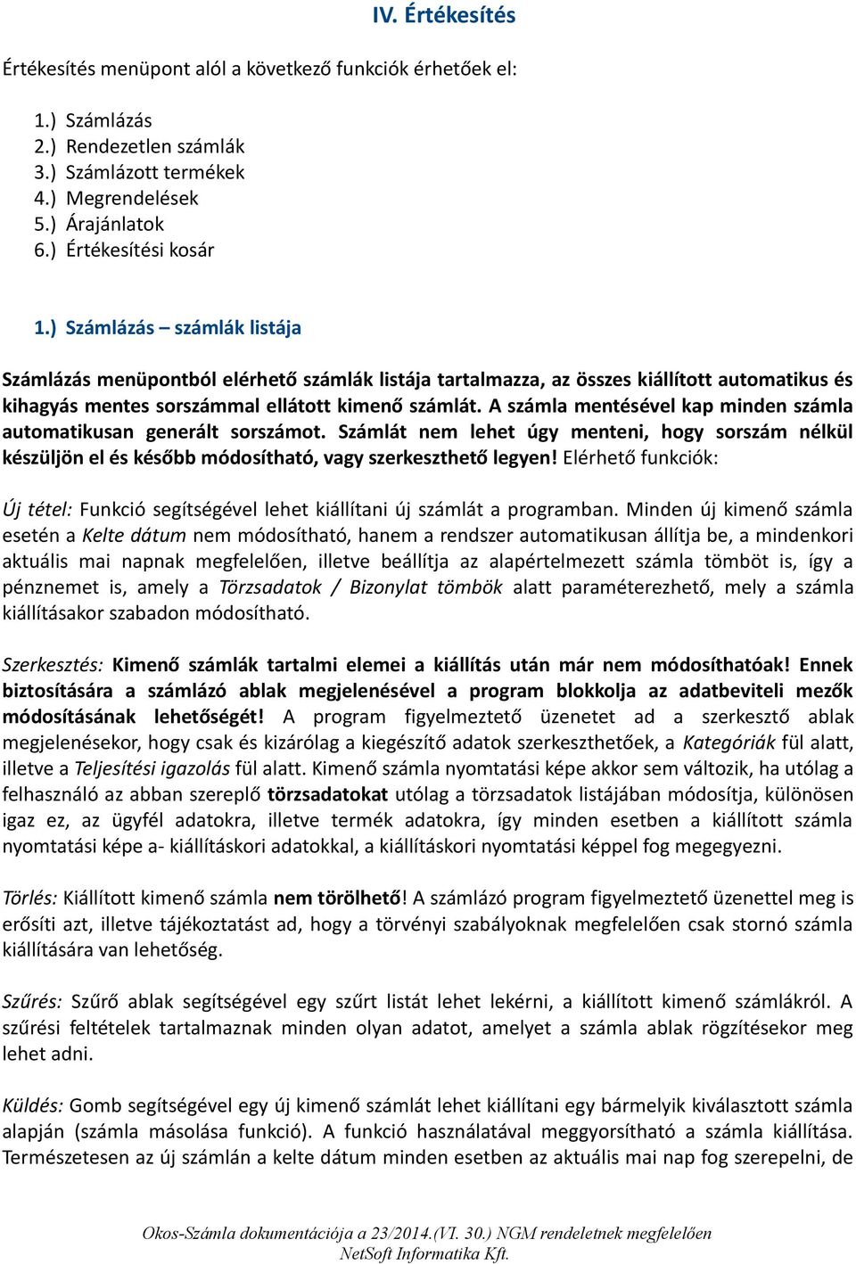 A számla mentésével kap minden számla automatikusan generált sorszámot. Számlát nem lehet úgy menteni, hogy sorszám nélkül készüljön el és később módosítható, vagy szerkeszthető legyen!