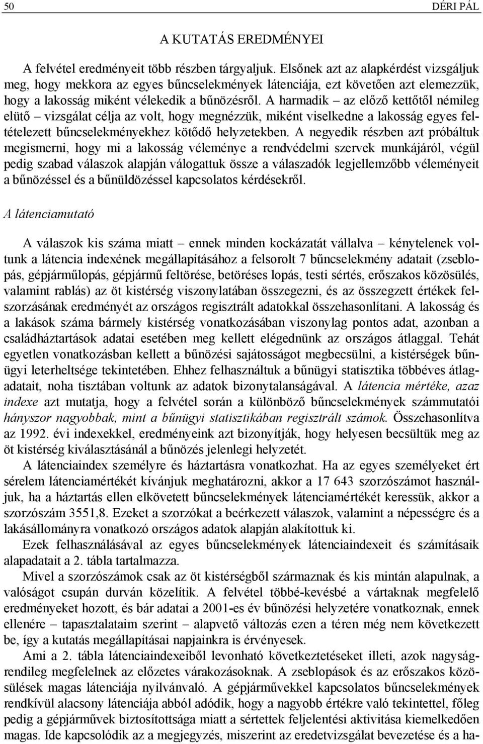 A harmadik az előző kettőtől némileg elütő vizsgálat célja az volt, hogy megnézzük, miként viselkedne a lakosság egyes feltételezett bűncselekményekhez kötődő helyzetekben.