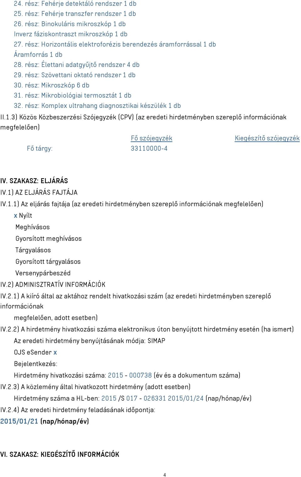 rész: Mikrobiológiai termosztát 1 db 32. rész: Komplex ultrahang diagnosztikai készülék 1 db II.1.3) Közös Közbeszerzési Szójegyzék (CPV) (az eredeti hirdetményben szereplő információnak megfelelően) Fő szójegyzék Kiegészítő szójegyzék Fő tárgy: 33110000-4 IV.