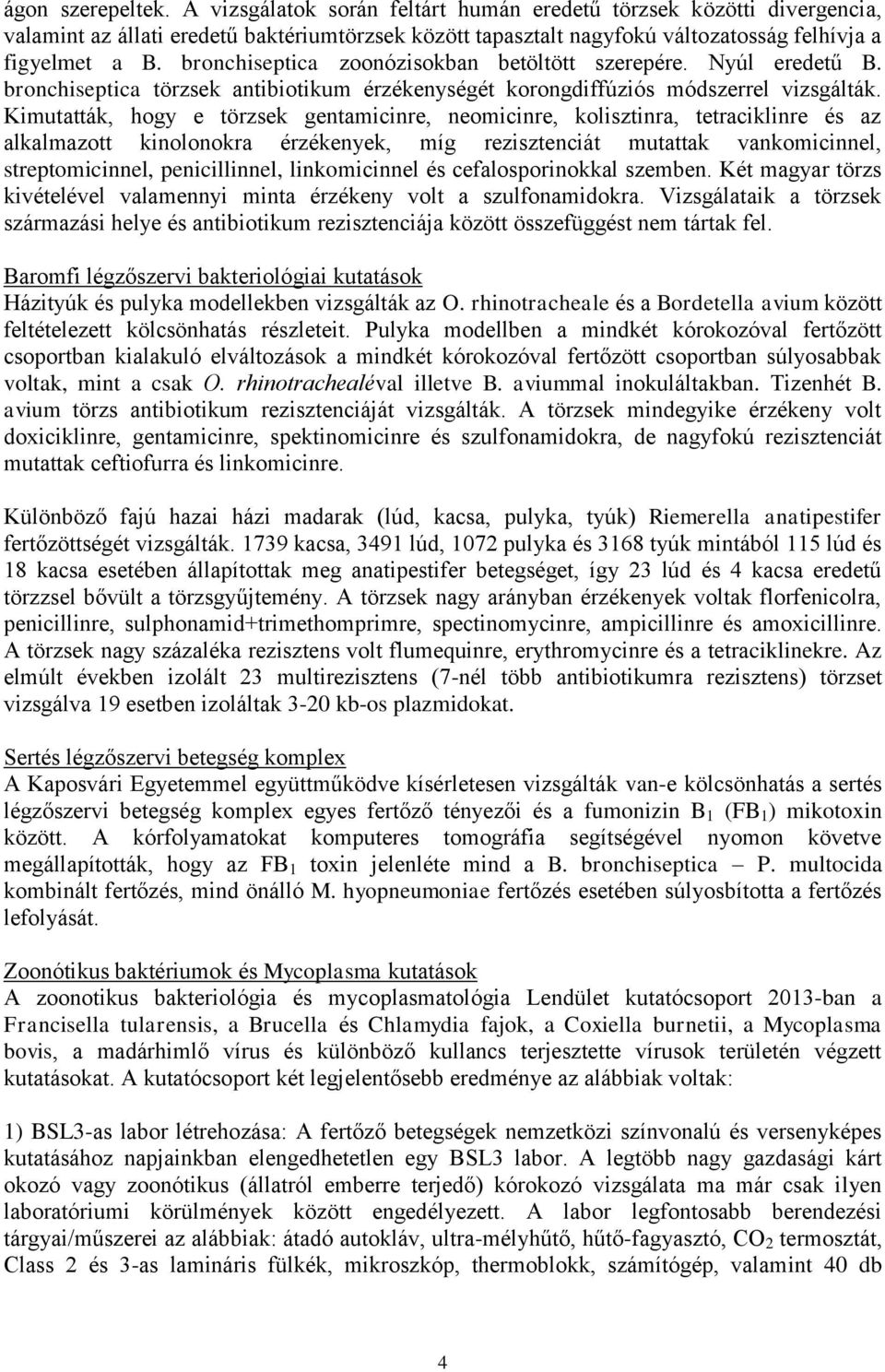 Kimutatták, hogy e törzsek gentamicinre, neomicinre, kolisztinra, tetraciklinre és az alkalmazott kinolonokra érzékenyek, míg rezisztenciát mutattak vankomicinnel, streptomicinnel, penicillinnel,