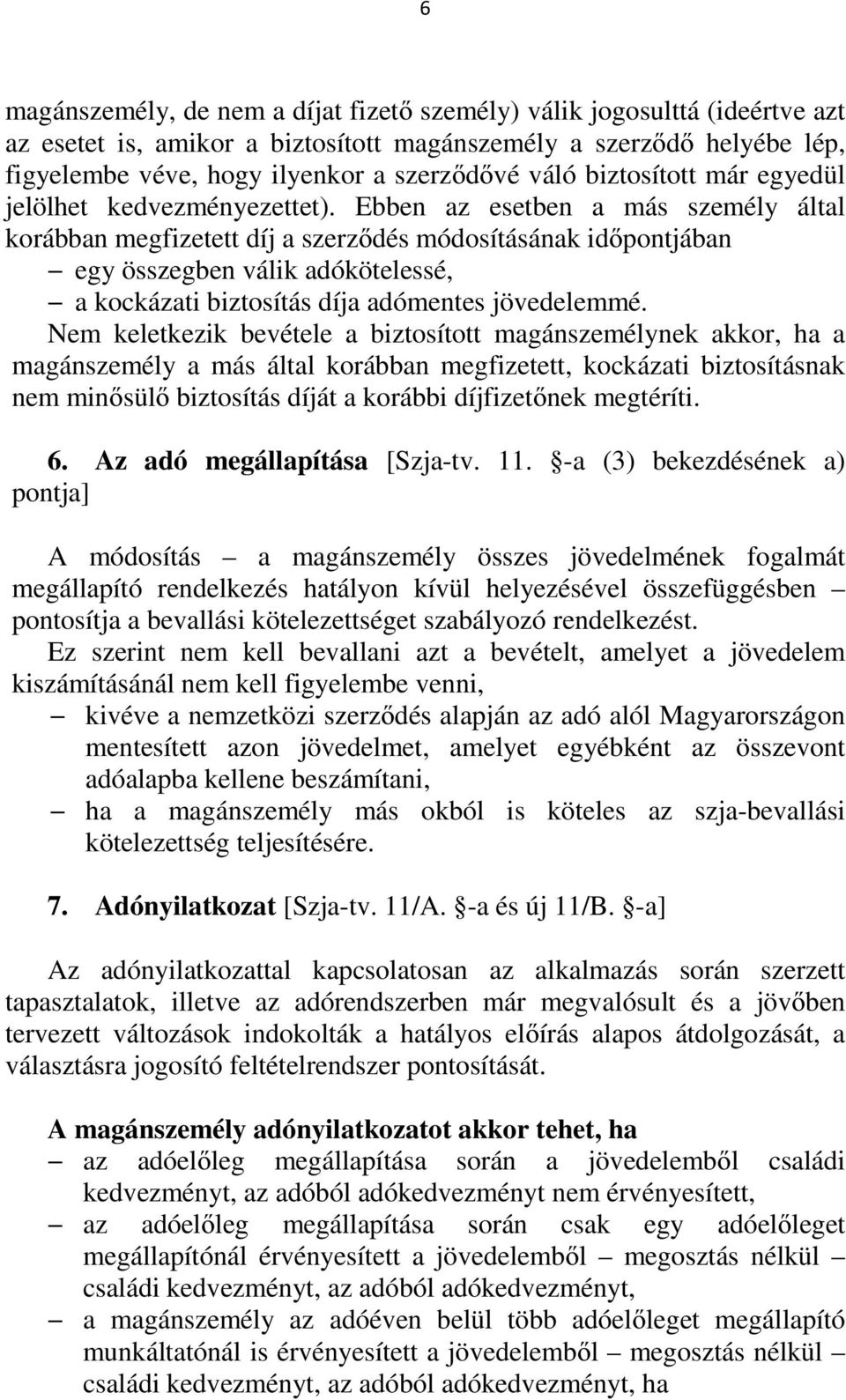 Ebben az esetben a más személy által korábban megfizetett díj a szerződés módosításának időpontjában egy összegben válik adókötelessé, a kockázati biztosítás díja adómentes jövedelemmé.