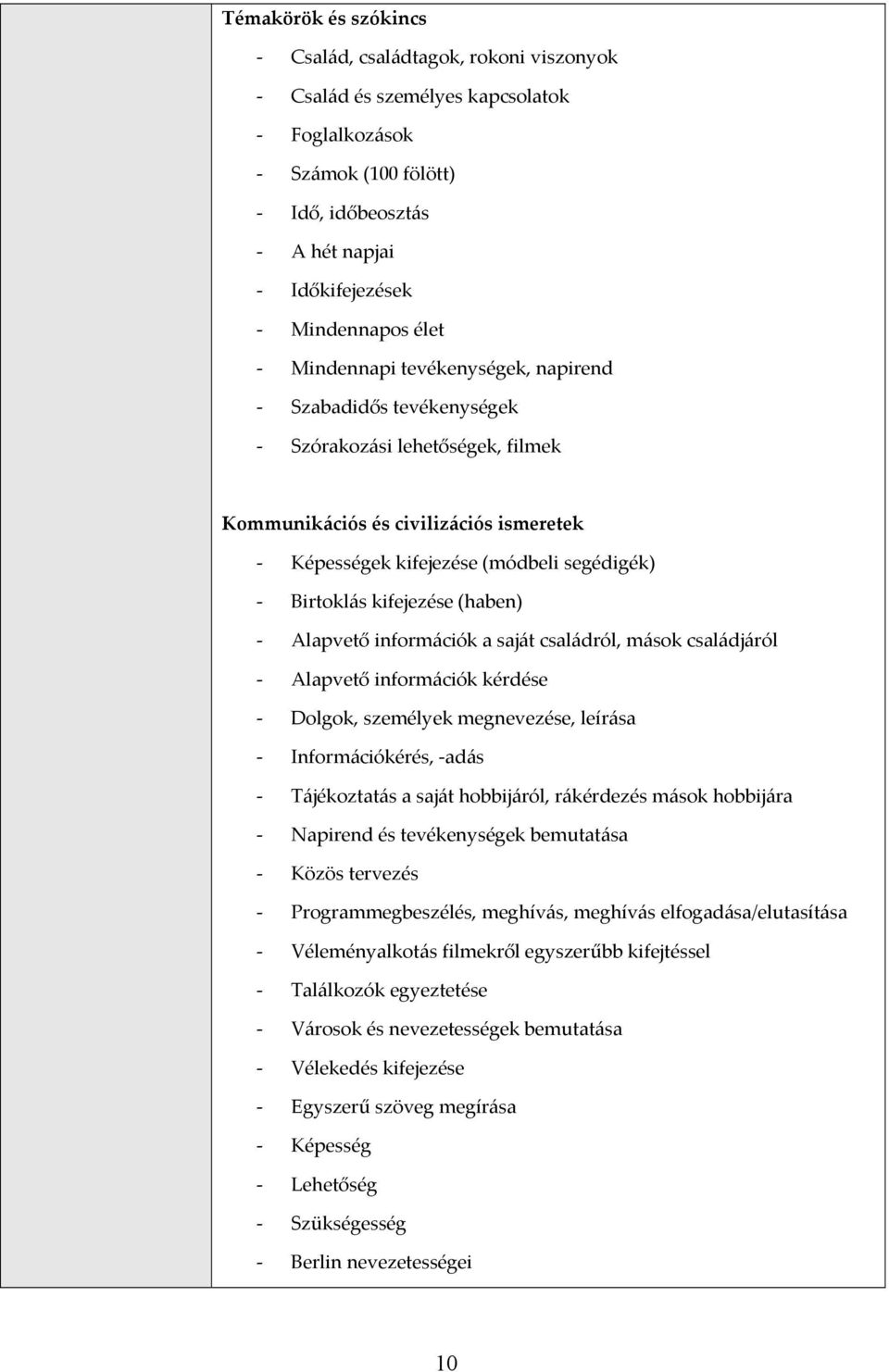 Alapvető információk a saját családról, mások családjáról Alapvető információk kérdése Dolgok, személyek megnevezése, leírása Információkérés, adás Tájékoztatás a saját hobbijáról, rákérdezés mások