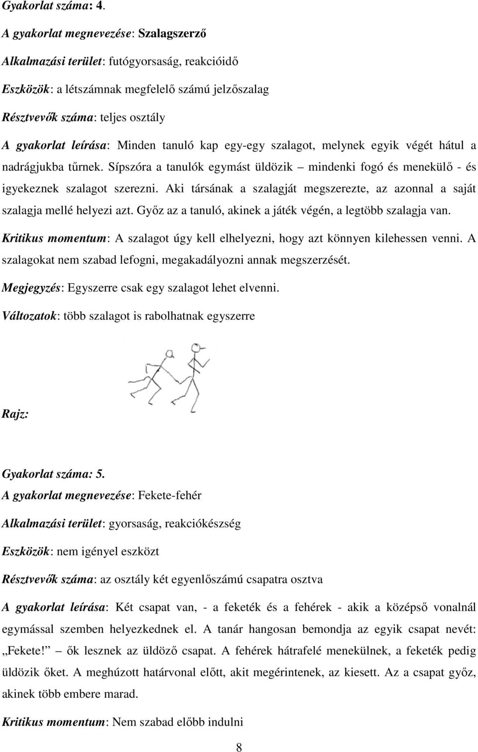 tanuló kap egy-egy szalagot, melynek egyik végét hátul a nadrágjukba tűrnek. Sípszóra a tanulók egymást üldözik mindenki fogó és menekülő - és igyekeznek szalagot szerezni.