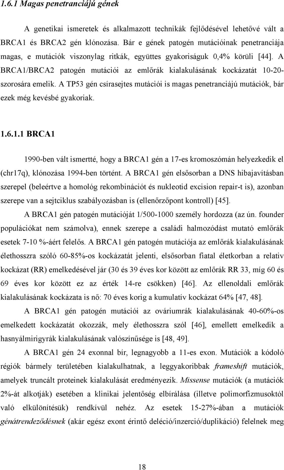 A BRCA1/BRCA2 patogén mutációi az emlőrák kialakulásának kockázatát 10-20- szorosára emelik. A TP53 gén csírasejtes mutációi is magas penetranciájú mutációk, bár ezek még kevésbé gyakoriak. 1.6.1.1 BRCA1 1990-ben vált ismertté, hogy a BRCA1 gén a 17-es kromoszómán helyezkedik el (chr17q), klónozása 1994-ben történt.