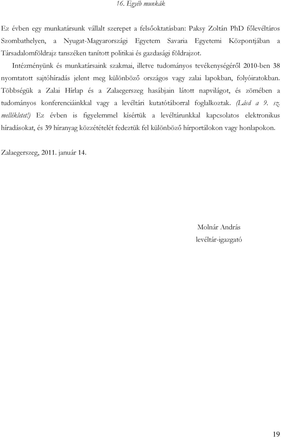 Intézményünk és munkatársaink szakmai, illetve tudományos tevékenységéről 2010-ben 38 nyomtatott sajtóhíradás jelent meg különböző országos vagy zalai lapokban, folyóiratokban.