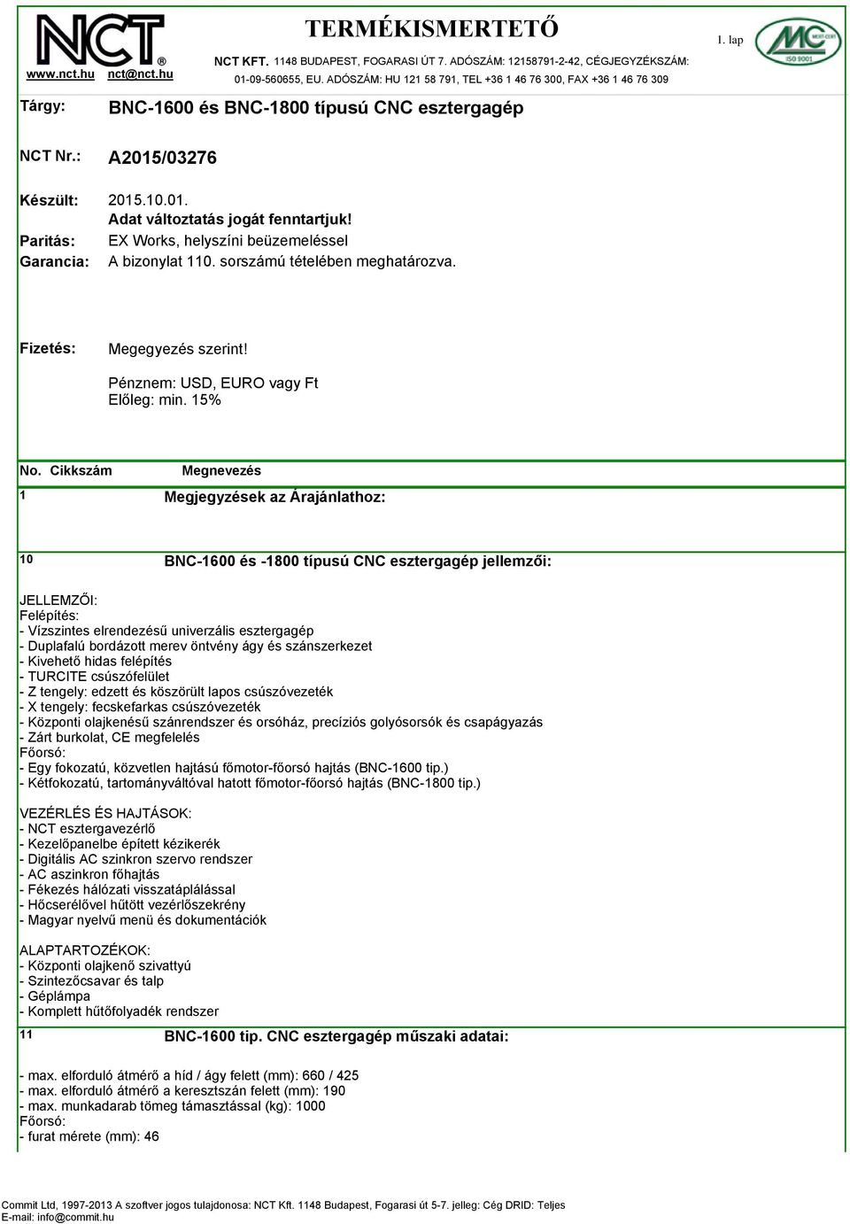 EX Works, helyszíni beüzemeléssel A bizonylat 110. sorszámú tételében meghatározva. Fizetés: Megegyezés szerint! Pénznem: USD, EURO vagy Ft Előleg: min.