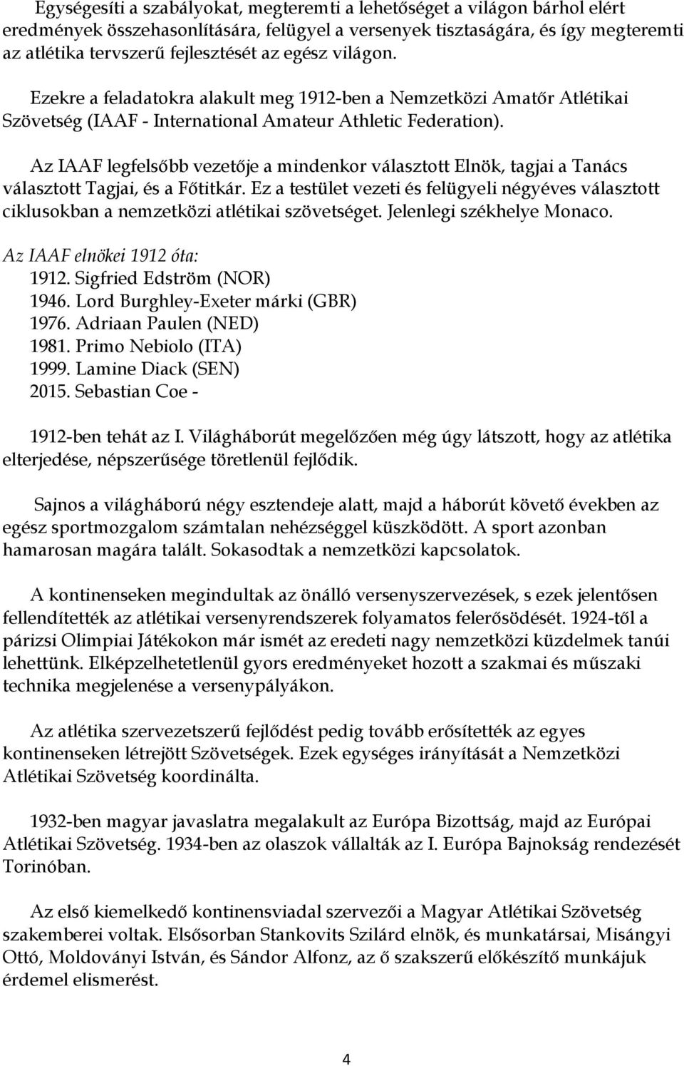 Az IAAF legfelsőbb vezetője a mindenkor választott Elnök, tagjai a Tanács választott Tagjai, és a Főtitkár.