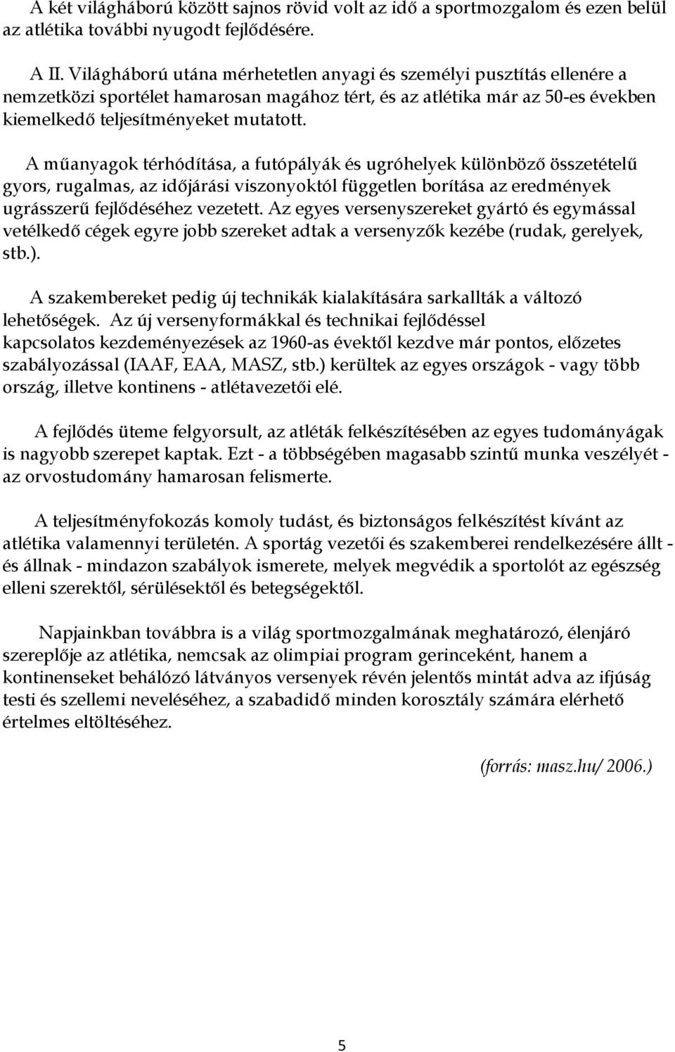 A műanyagok térhódítása, a futópályák és ugróhelyek különböző összetételű gyors, rugalmas, az időjárási viszonyoktól független borítása az eredmények ugrásszerű fejlődéséhez vezetett.