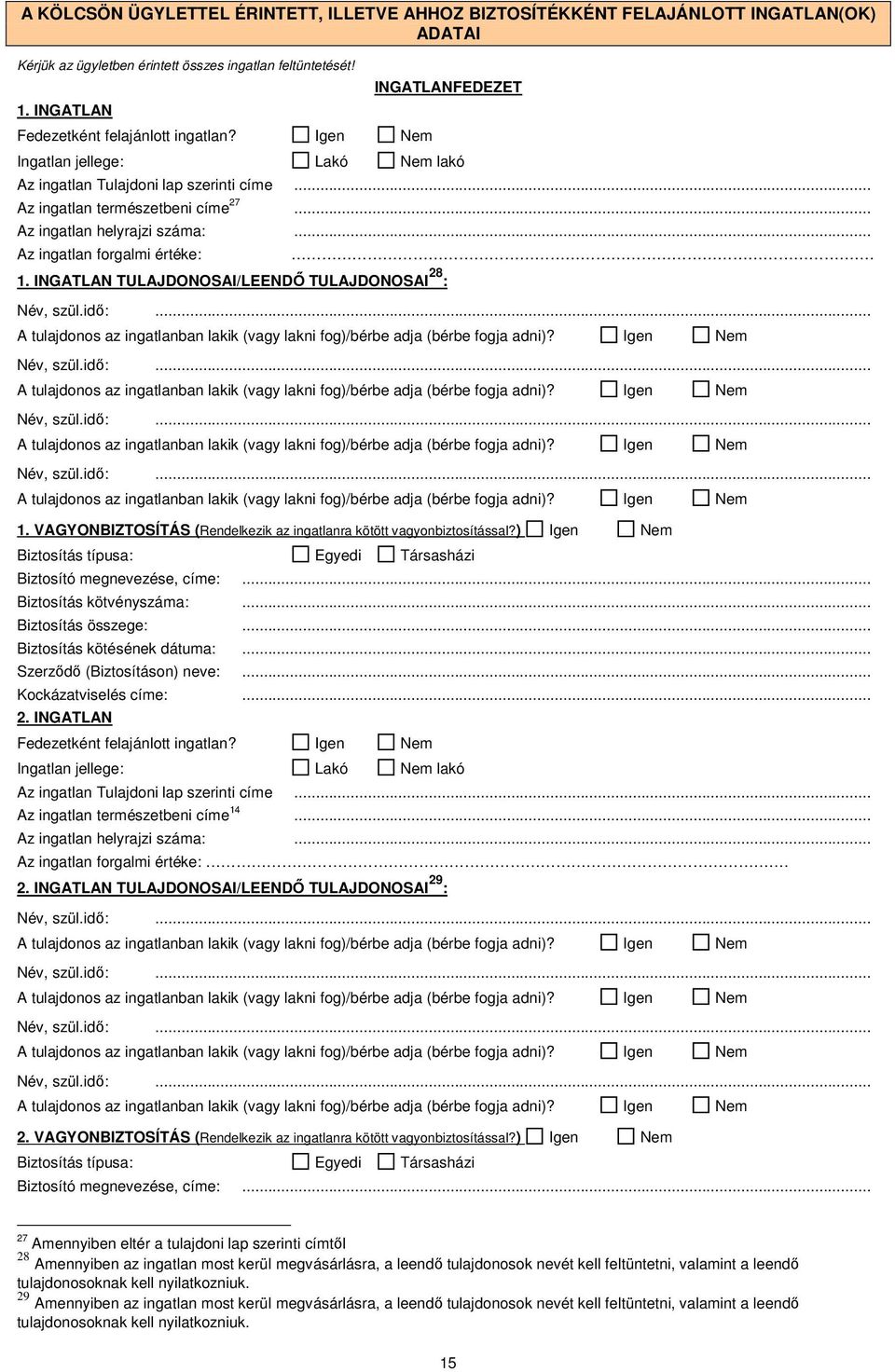 INGATLAN TULAJDONOSAI/LEENDŐ TULAJDONOSAI 28 :. Név, szül.idő:... A tuljdonos z ingtlnbn lkik (vgy lkni fog)/bérbe dj (bérbe fogj dni)? Igen Nem Név, szül.idő:... A tuljdonos z ingtlnbn lkik (vgy lkni fog)/bérbe dj (bérbe fogj dni)? Igen Nem Név, szül.idő:... A tuljdonos z ingtlnbn lkik (vgy lkni fog)/bérbe dj (bérbe fogj dni)? Igen Nem Név, szül.idő:... A tuljdonos z ingtlnbn lkik (vgy lkni fog)/bérbe dj (bérbe fogj dni)? Igen Nem 1.