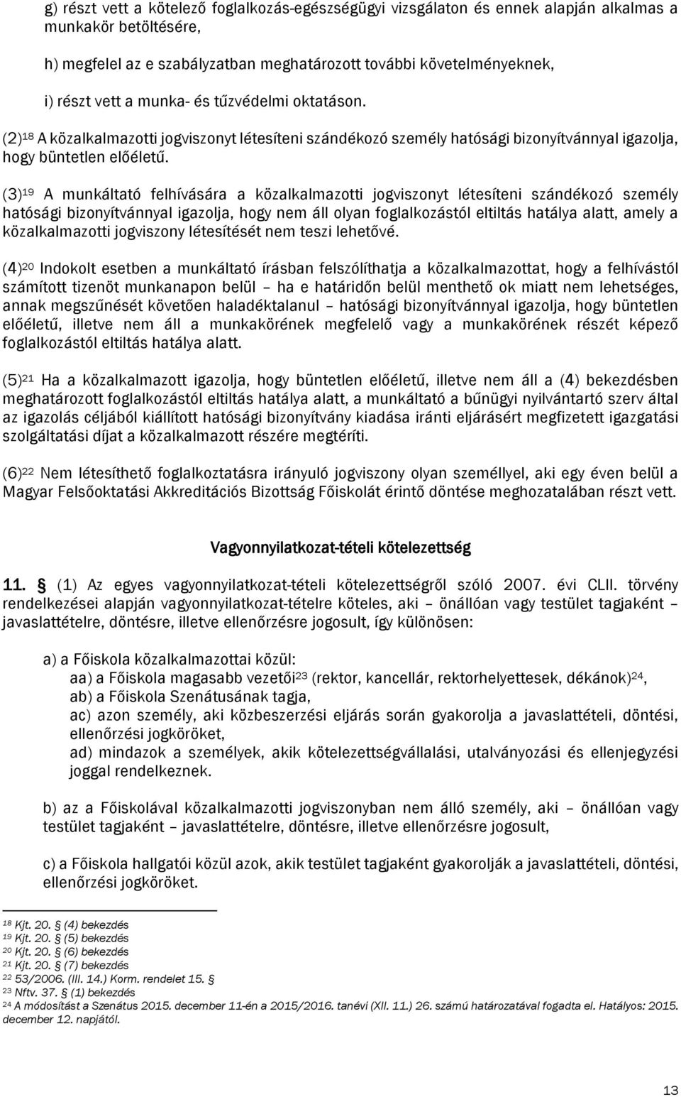 (3) 19 A munkáltató felhívására a közalkalmazotti jogviszonyt létesíteni szándékozó személy hatósági bizonyítvánnyal igazolja, hogy nem áll olyan foglalkozástól eltiltás hatálya alatt, amely a