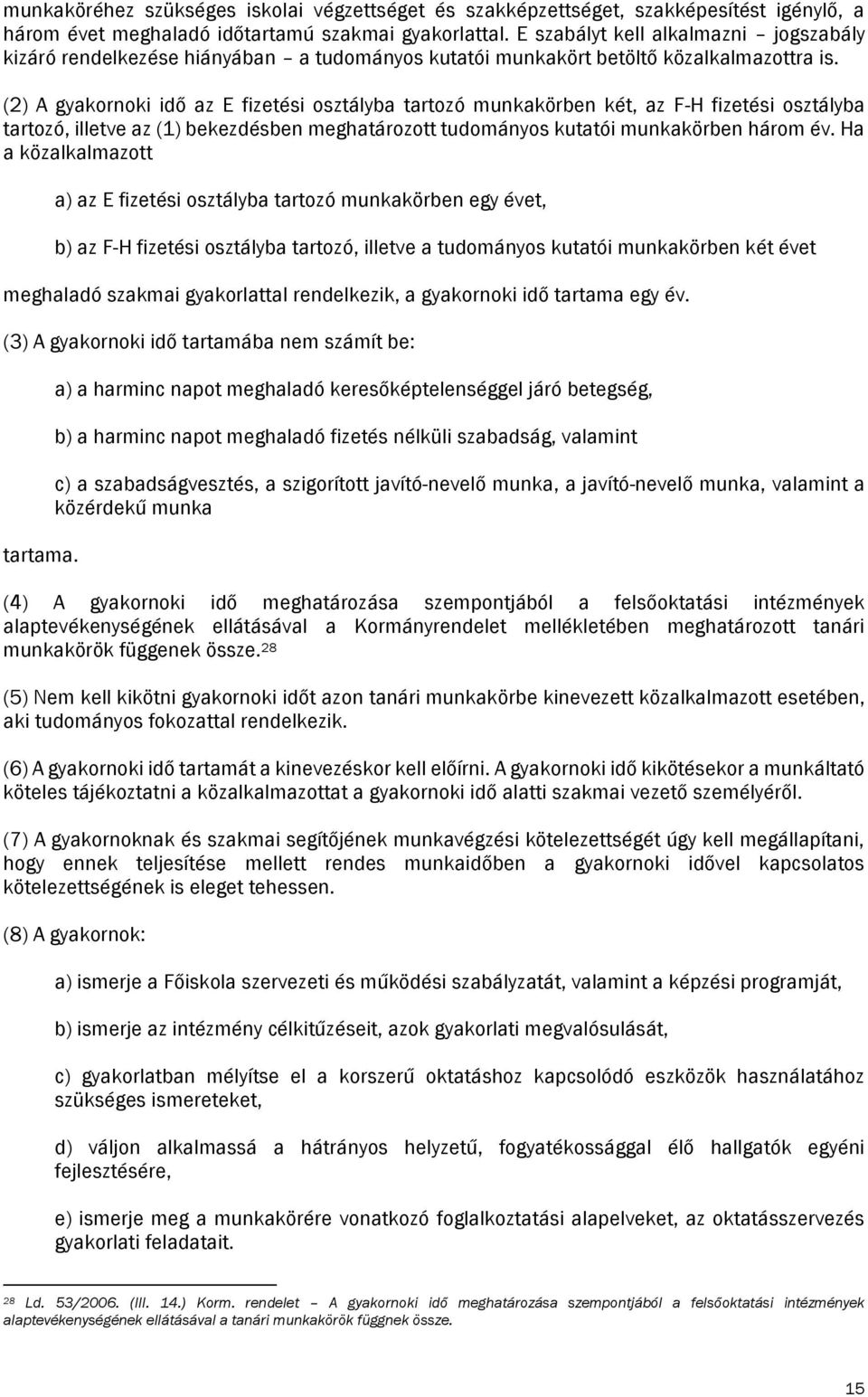 (2) A gyakornoki idő az E fizetési osztályba tartozó munkakörben két, az F-H fizetési osztályba tartozó, illetve az (1) bekezdésben meghatározott tudományos kutatói munkakörben három év.