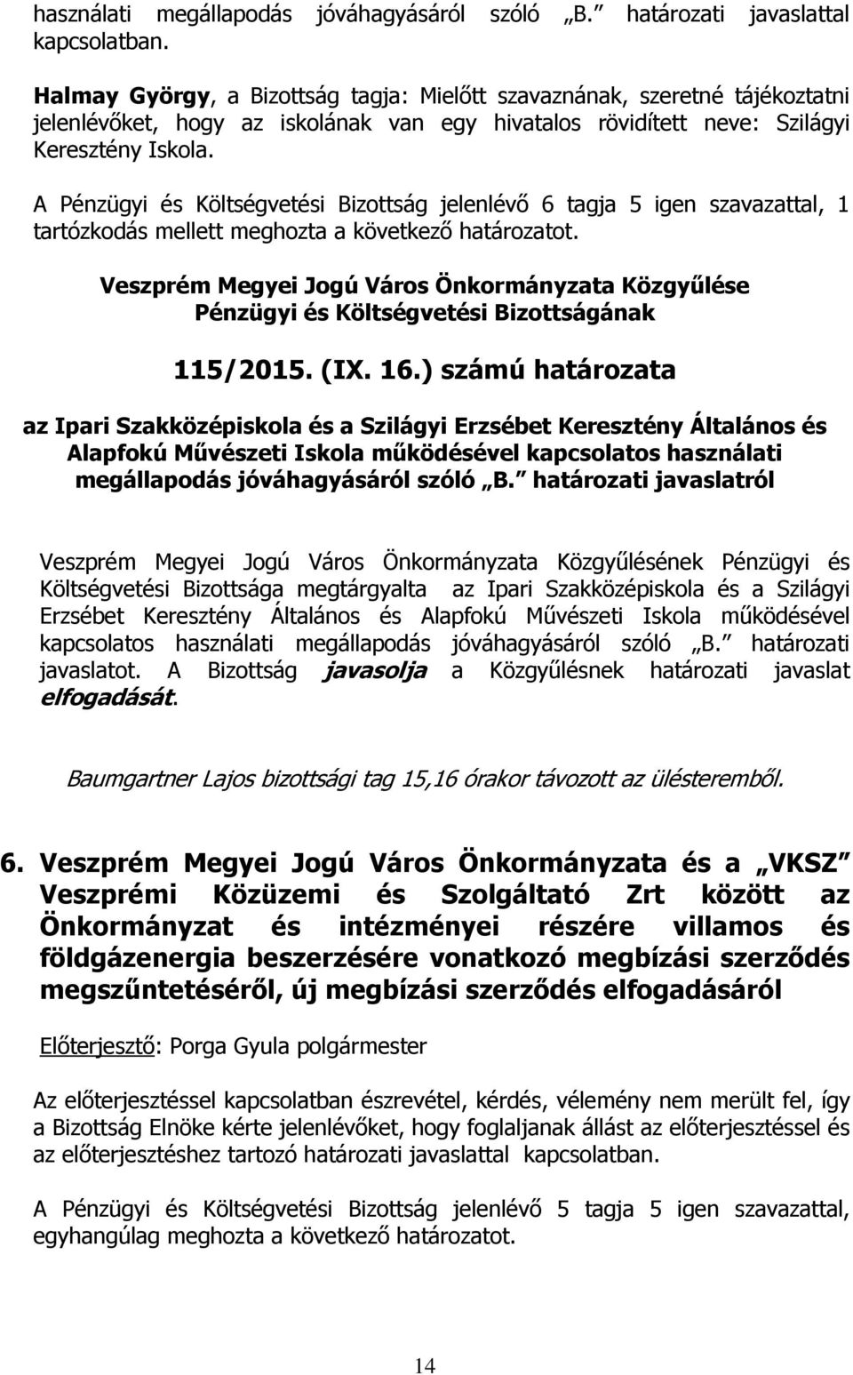 A Pénzügyi és Költségvetési Bizottság jelenlévő 6 tagja 5 igen szavazattal, 1 tartózkodás mellett meghozta a következő határozatot. 115/2015. (IX. 16.