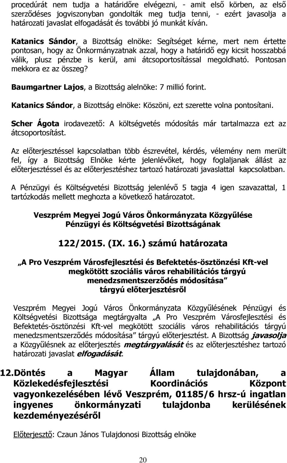 Katanics Sándor, a Bizottság elnöke: Segítséget kérne, mert nem értette pontosan, hogy az Önkormányzatnak azzal, hogy a határidő egy kicsit hosszabbá válik, plusz pénzbe is kerül, ami