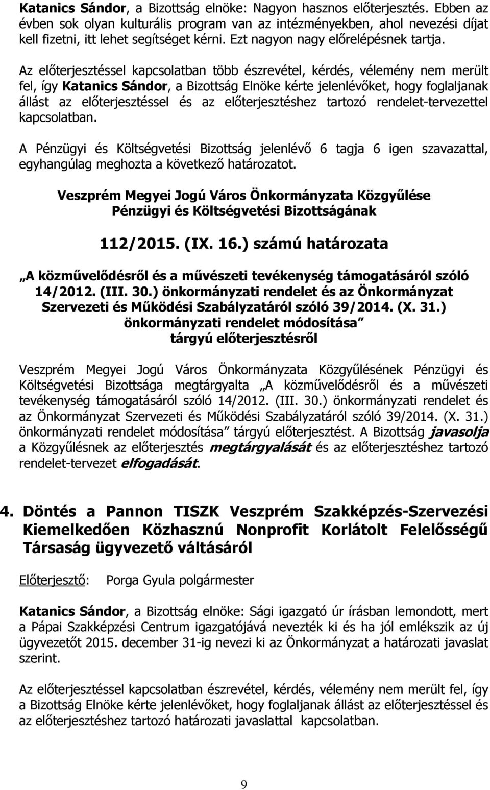 Az előterjesztéssel kapcsolatban több észrevétel, kérdés, vélemény nem merült fel, így Katanics Sándor, a Bizottság Elnöke kérte jelenlévőket, hogy foglaljanak állást az előterjesztéssel és az