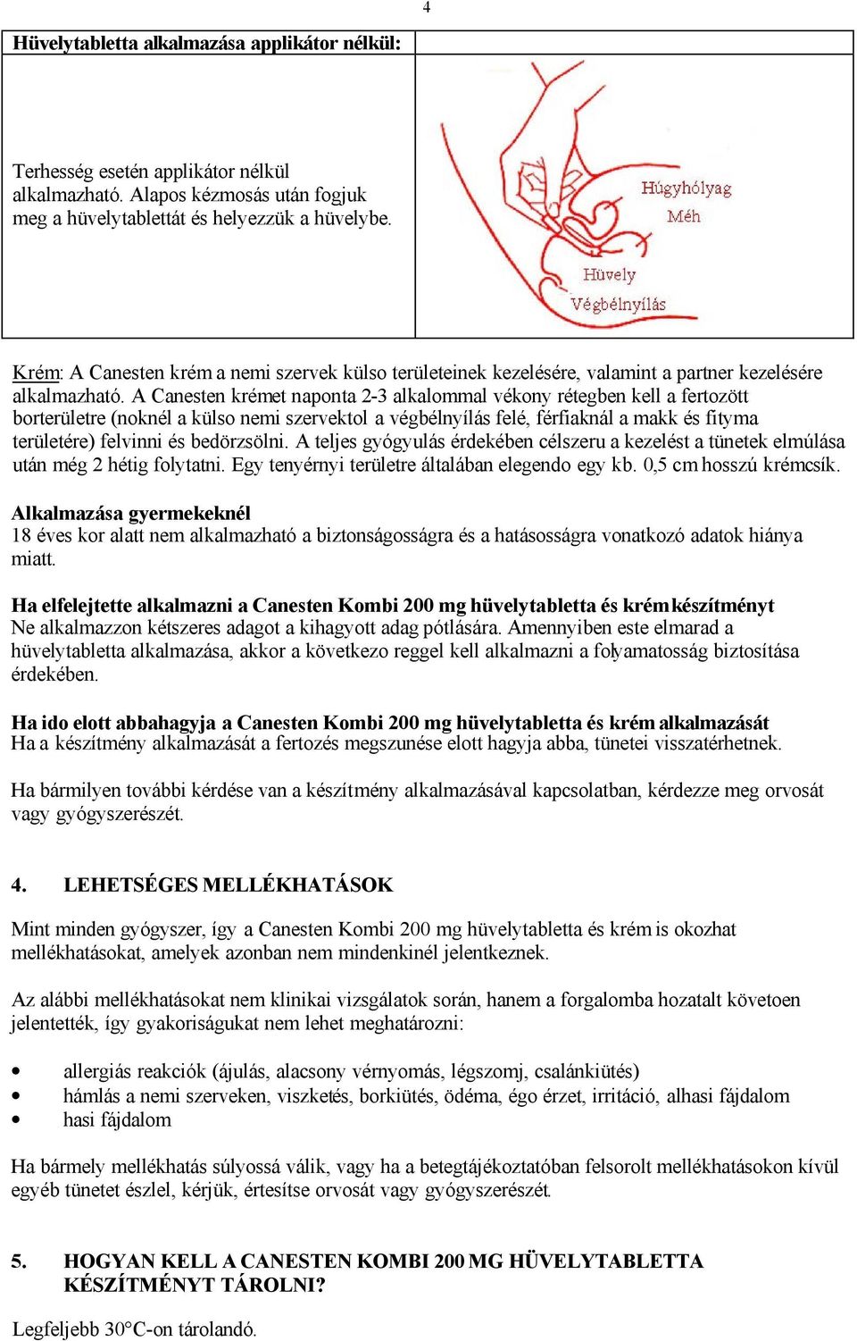 A Canesten krémet naponta 2-3 alkalommal vékony rétegben kell a fertozött borterületre (noknél a külso nemi szervektol a végbélnyílás felé, férfiaknál a makk és fityma területére) felvinni és