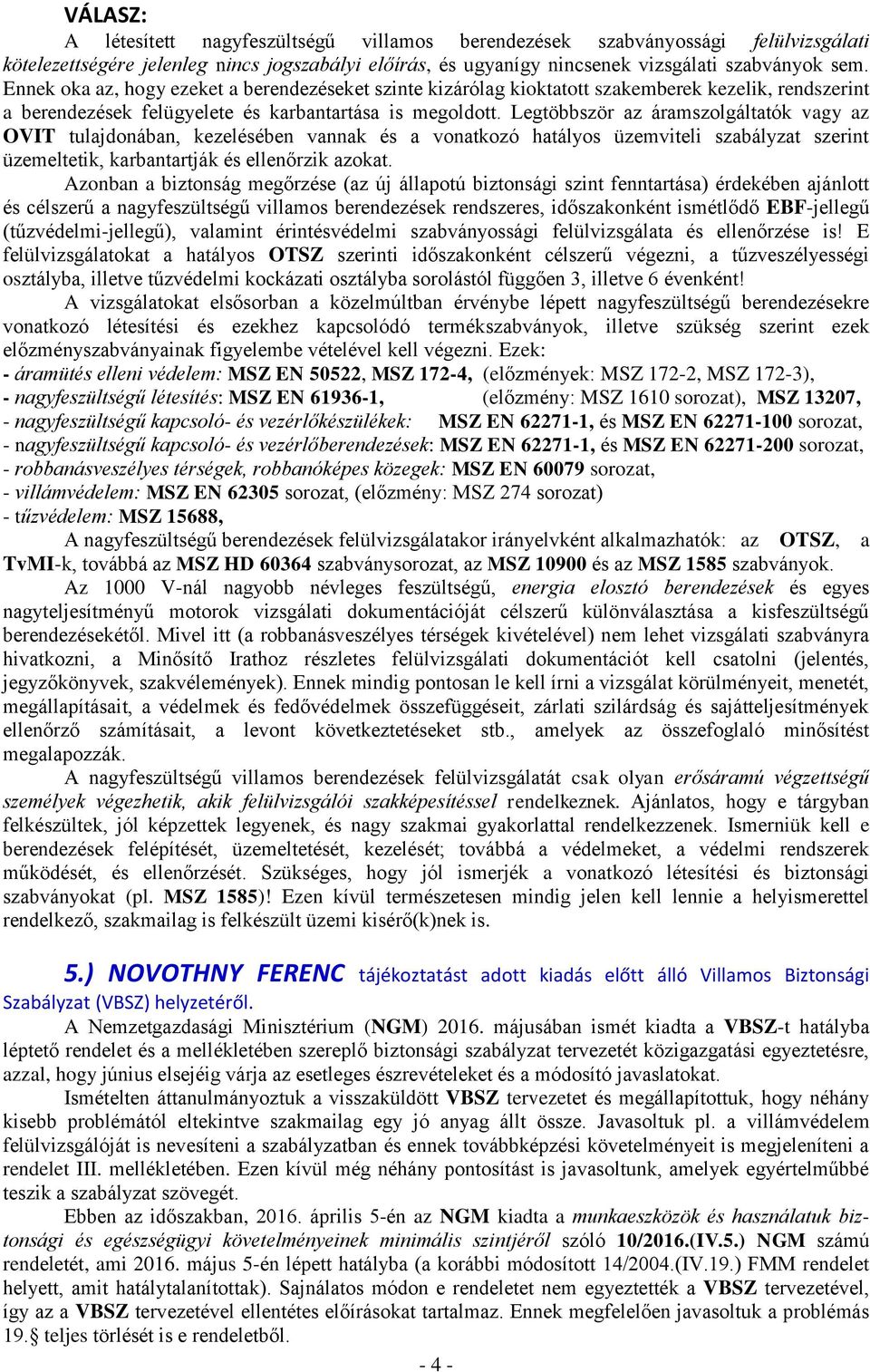 Legtöbbször az áramszolgáltatók vagy az OVIT tulajdonában, kezelésében vannak és a vonatkozó hatályos üzemviteli szabályzat szerint üzemeltetik, karbantartják és ellenőrzik azokat.