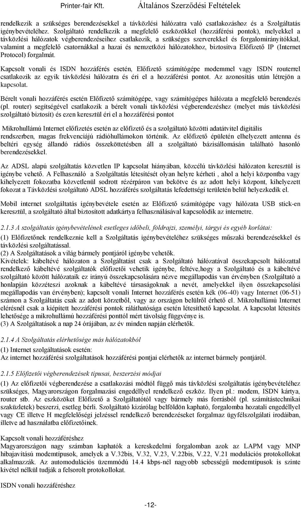 megfelelő csatornákkal a hazai és nemzetközi hálózatokhoz, biztosítva Előfizető IP (Internet Protocol) forgalmát.