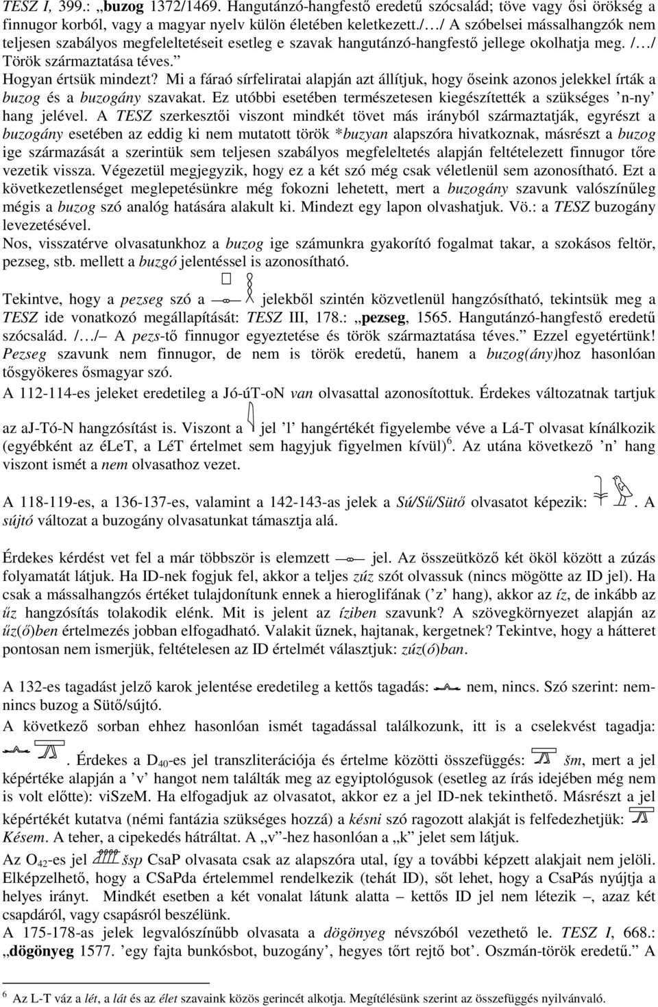 Mi a fáraó sírfeliratai alapján azt állítjuk, hogy ıseink azonos jelekkel írták a buzog és a buzogány szavakat. Ez utóbbi esetében természetesen kiegészítették a szükséges n-ny hang jelével.