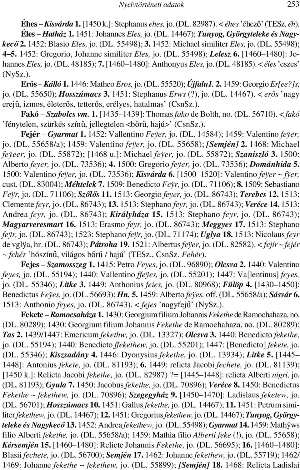 [1460 1480]: Anthonyus Eles, jo. (DL. 48185). < éles eszes (NySz.). Erıs Kálló 1. 1446: Matheo Eros, jo. (DL. 55520); Újfalu1. 2. 1459: Georgio Er[ee?]s, jo. (DL. 55650); Hosszúmacs 3.