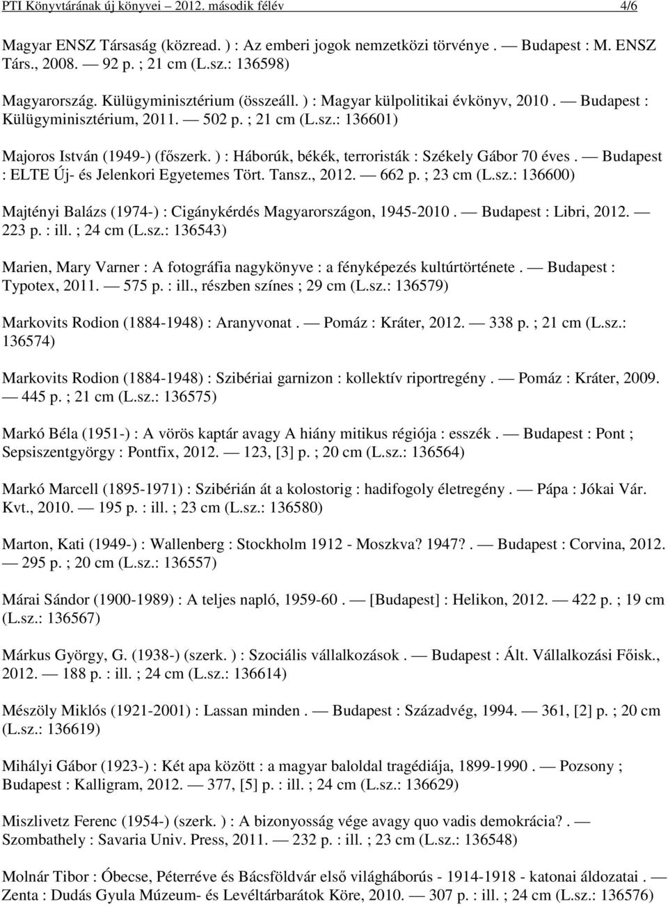 ) : Háborúk, békék, terroristák : Székely Gábor 70 éves. Budapest : ELTE Új- és Jelenkori Egyetemes Tört. Tansz., 2012. 662 p. ; 23 cm (L.sz.: 136600) Majtényi Balázs (1974-) : Cigánykérdés Magyarországon, 1945-2010.