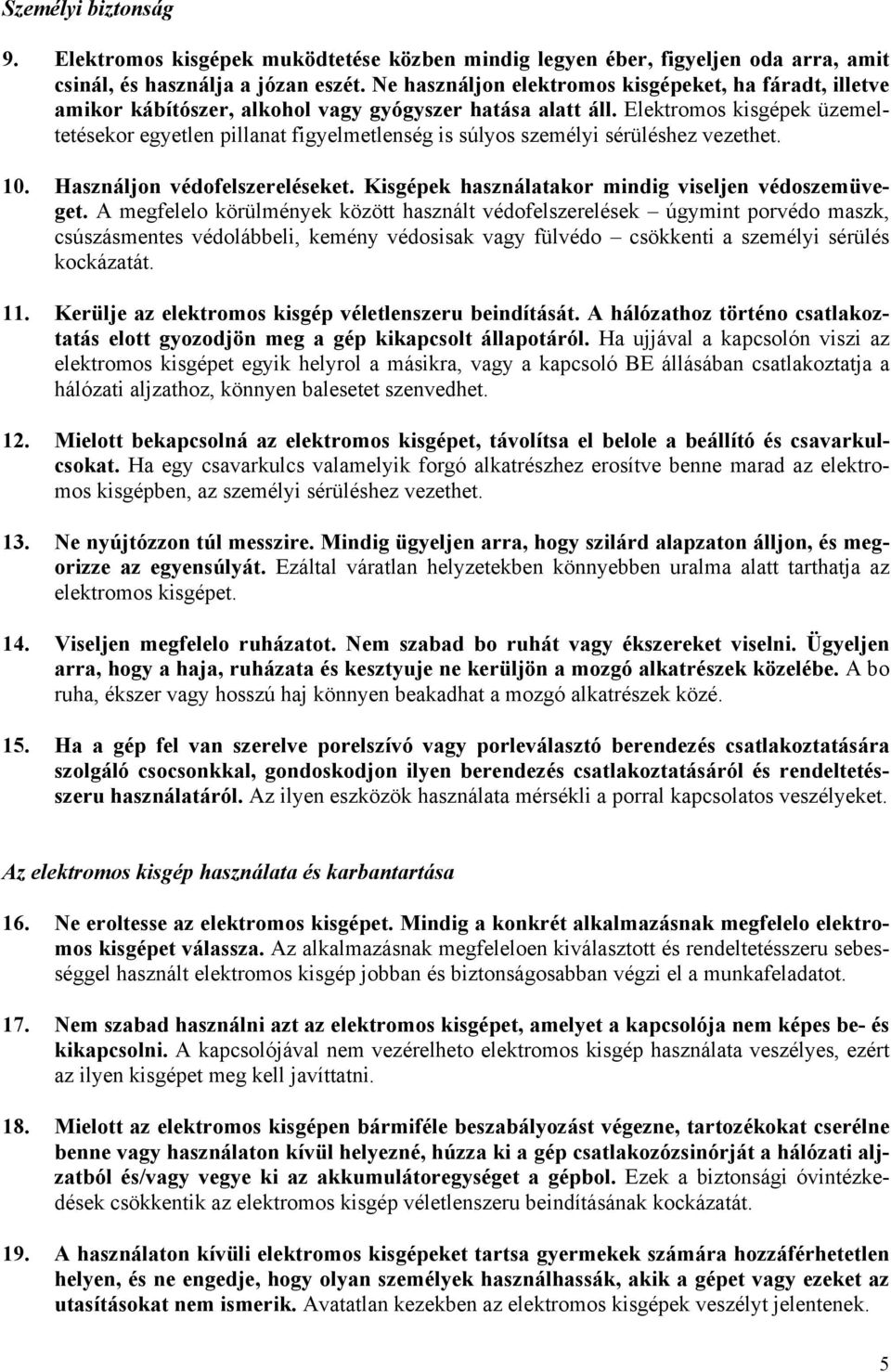 Elektromos kisgépek üzemeltetésekor egyetlen pillanat figyelmetlenség is súlyos személyi sérüléshez vezethet. 10. Használjon védofelszereléseket. Kisgépek használatakor mindig viseljen védoszemüveget.