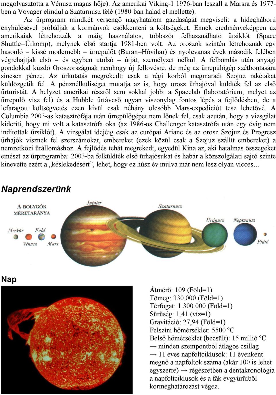 Ennek eredményeképpen az amerikaiak létrehozzák a máig használatos, többször felhasználható űrsiklót (Space Shuttle=Űrkomp), melynek első startja 1981-ben volt.