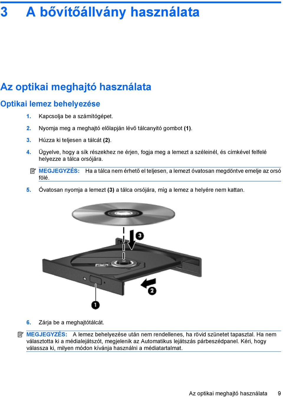 Ha a tálca nem érhető el teljesen, a lemezt óvatosan megdöntve emelje az orsó 5. Óvatosan nyomja a lemezt (3) a tálca orsójára, míg a lemez a helyére nem kattan. 6. Zárja be a meghajtótálcát.