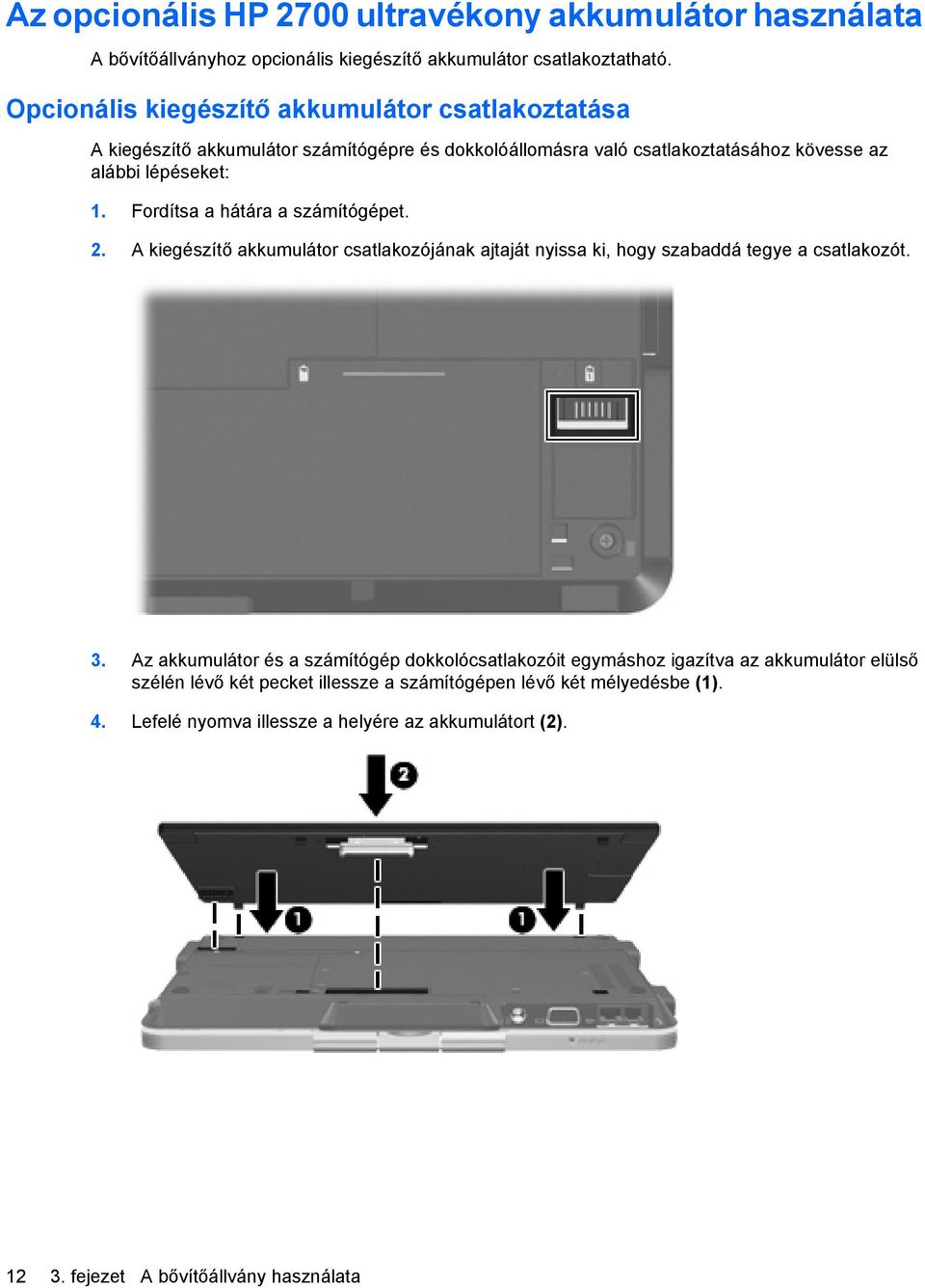 Fordítsa a hátára a számítógépet. 2. A kiegészítő akkumulátor csatlakozójának ajtaját nyissa ki, hogy szabaddá tegye a csatlakozót. 3.